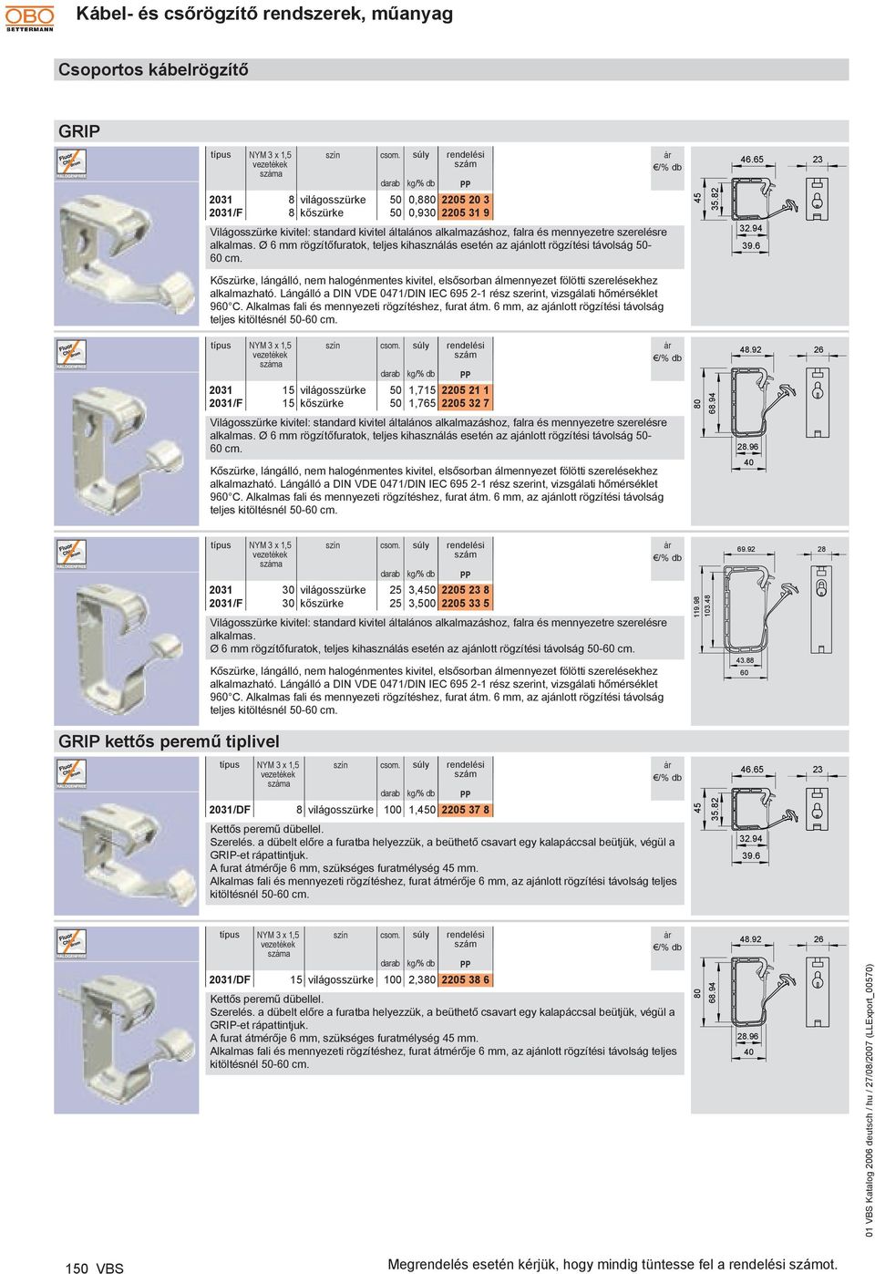 6 23 Kőszürke, lángálló, nem halogénmentes kivitel, elsősorban álmennyezet fölötti szerelésekhez alkalmazható. Lángálló a IN VE 0471/IN IEC 695 2-1 rész szerint, vizsgálati hőmérséklet 960 C.