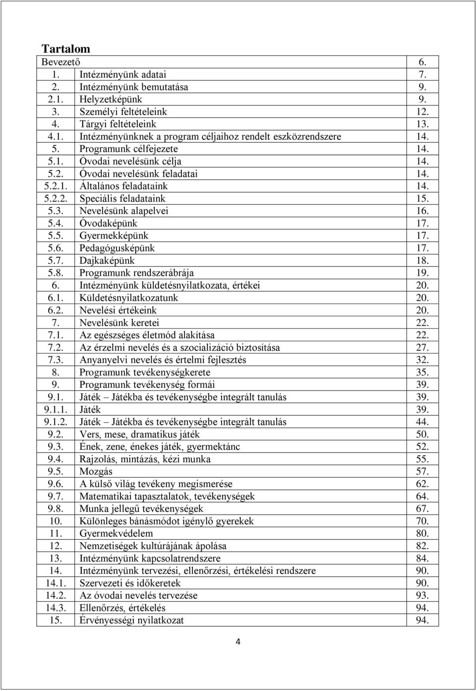 5.5. Gyermekképünk 17. 5.6. Pedagógusképünk 17. 5.7. Dajkaképünk 18. 5.8. Programunk rendszerábrája 19. 6. Intézményünk küldetésnyilatkozata, értékei 20. 6.1. Küldetésnyilatkozatunk 20. 6.2. Nevelési értékeink 20.
