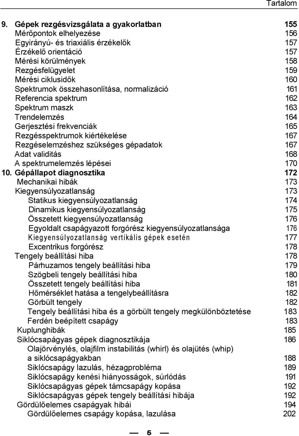 Spektrumok összehasonlítása, normalizáció 161 Referencia spektrum 162 Spektrum maszk 163 Trendelemzés 164 Gerjesztési frekvenciák 165 Rezgésspektrumok kiértékelése 167 Rezgéselemzéshez szükséges