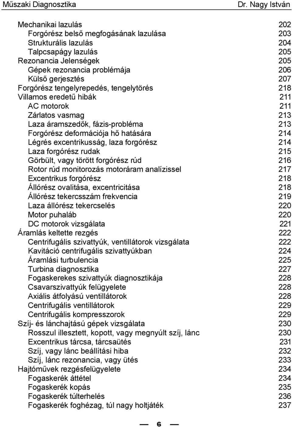 gerjesztés 207 Forgórész tengelyrepedés, tengelytörés 218 Villamos eredetű hibák 211 AC motorok 211 Zárlatos vasmag 213 Laza áramszedők, fázis-probléma 213 Forgórész deformációja hő hatására 214