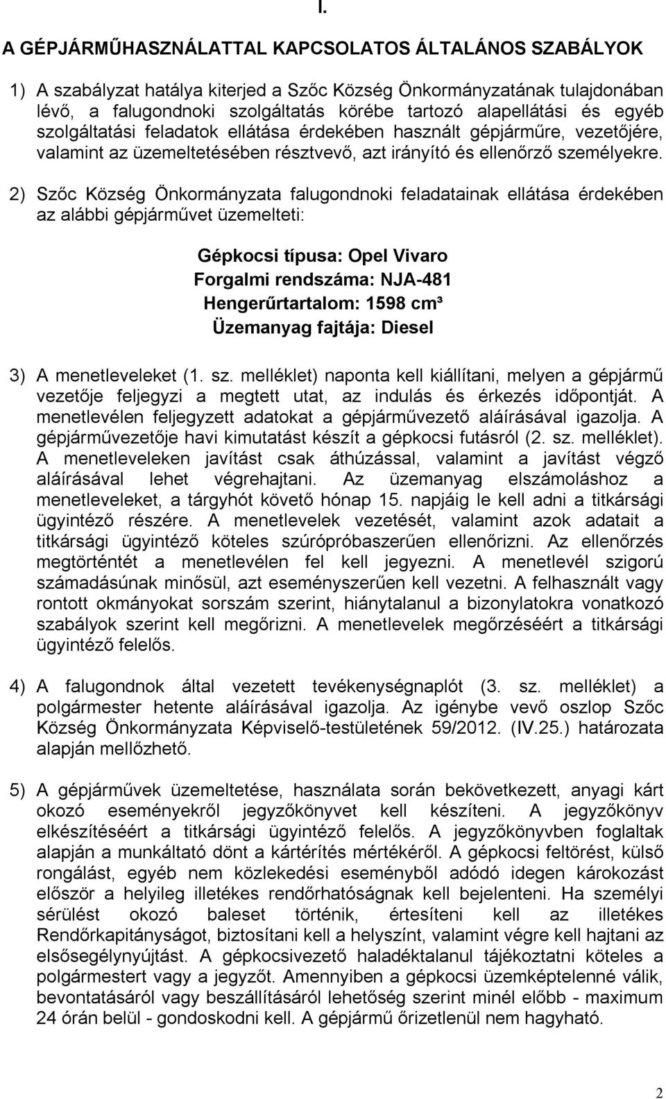 2) Szőc Község Önkormányzata falugondnoki feladatainak ellátása érdekében az alábbi gépjárművet üzemelteti: Gépkocsi típusa: Opel Vivaro Forgalmi rendszáma: NJA-481 Hengerűrtartalom: 1598 cm³