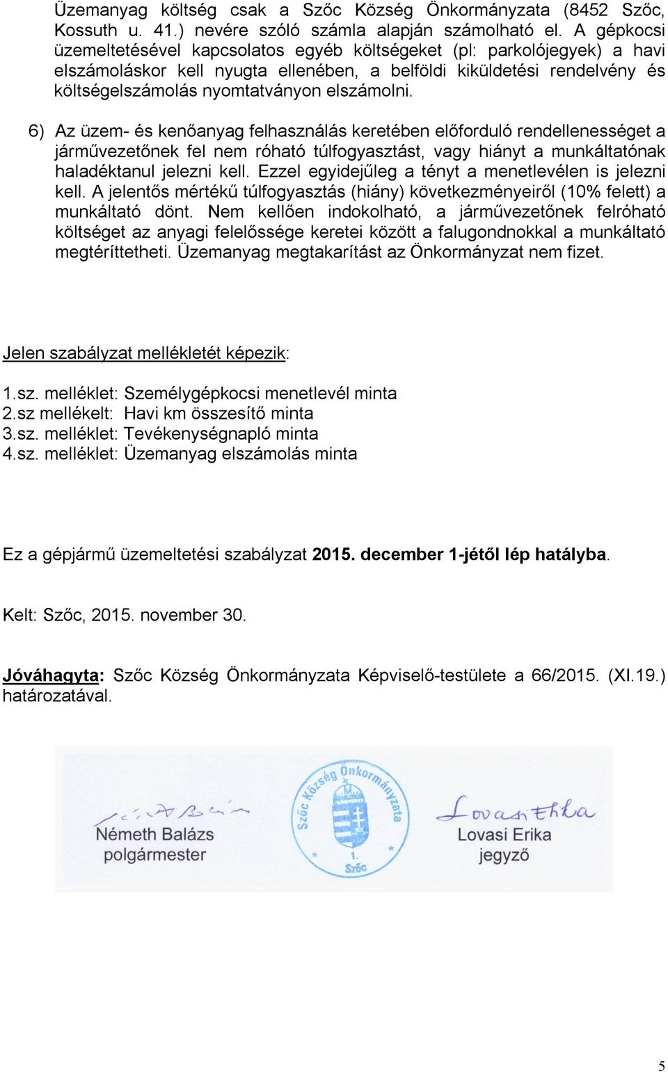 elszámolni. 6) Az üzem- és kenőanyag felhasználás keretében előforduló rendellenességet a járművezetőnek fel nem róható túlfogyasztást, vagy hiányt a munkáltatónak haladéktanul jelezni kell.