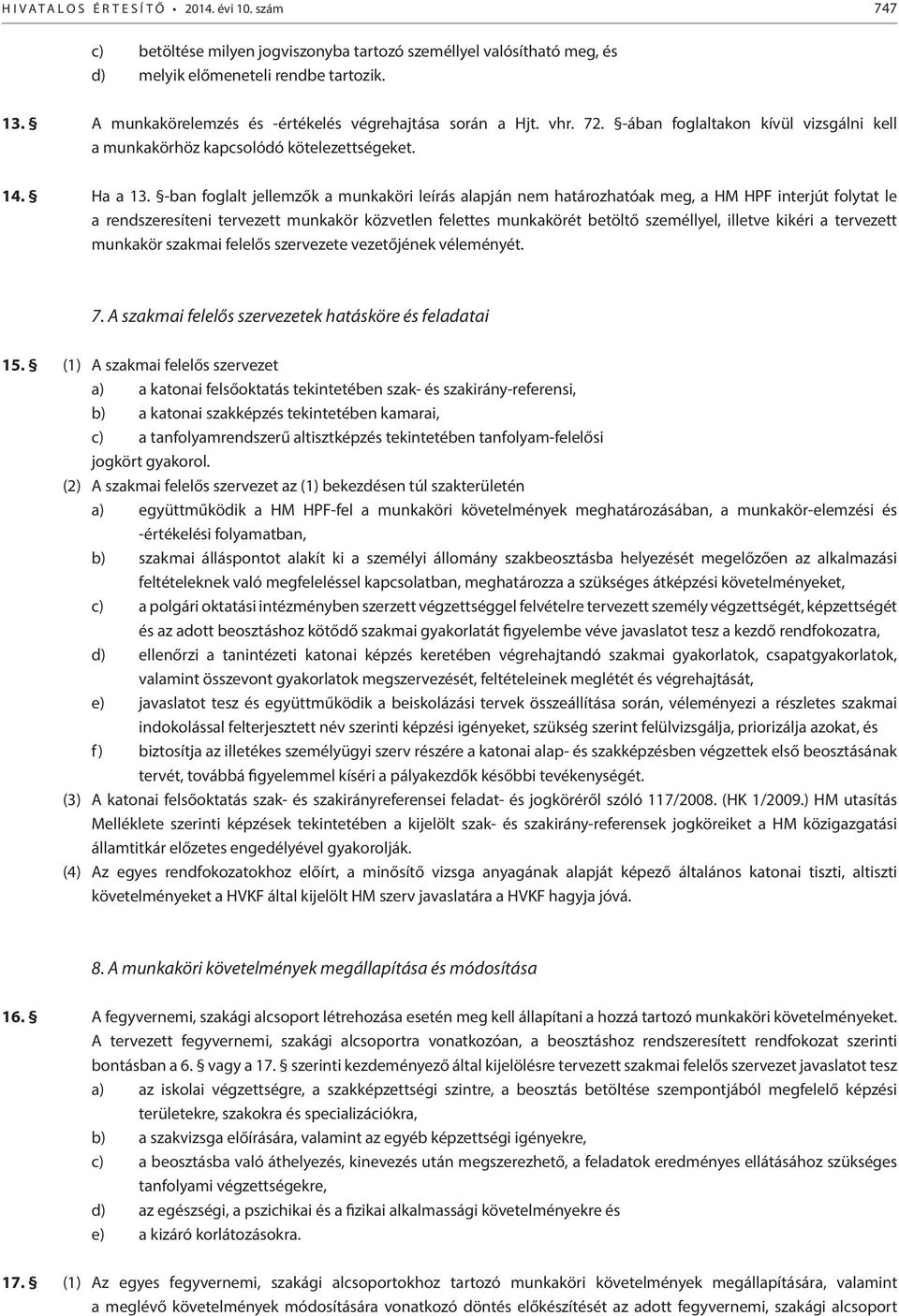 -ban foglalt jellemzők a munkaköri leírás alapján nem határozhatóak meg, a HM HPF interjút folytat le a rendszeresíteni tervezett munkakör közvetlen felettes munkakörét betöltő személlyel, illetve