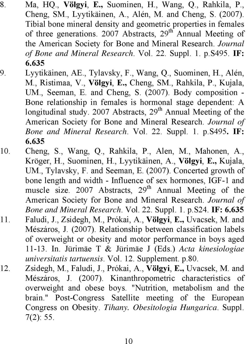 Journal of Bone and Mineral Research. Vol. 22. Suppl. 1. p.s495. IF: 6.635 9. Lyytikäinen, AE., Tylavsky, F., Wang, Q., Suominen, H., Alén, M., Ristimaa, V., Völgyi, E., Cheng, SM., Rahkila, P.