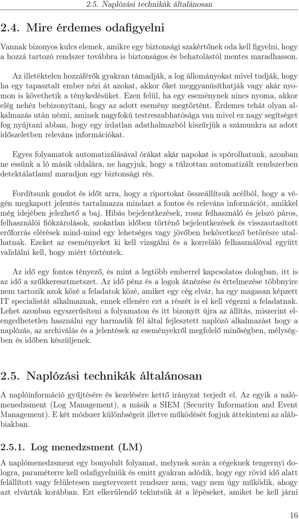 Az illetéktelen hozzáférők gyakran támadják, a log állományokat mivel tudják, hogy ha egy tapasztalt ember nézi át azokat, akkor őket meggyanúsíthatják vagy akár nyomon is követhetik a ténykedésüket.