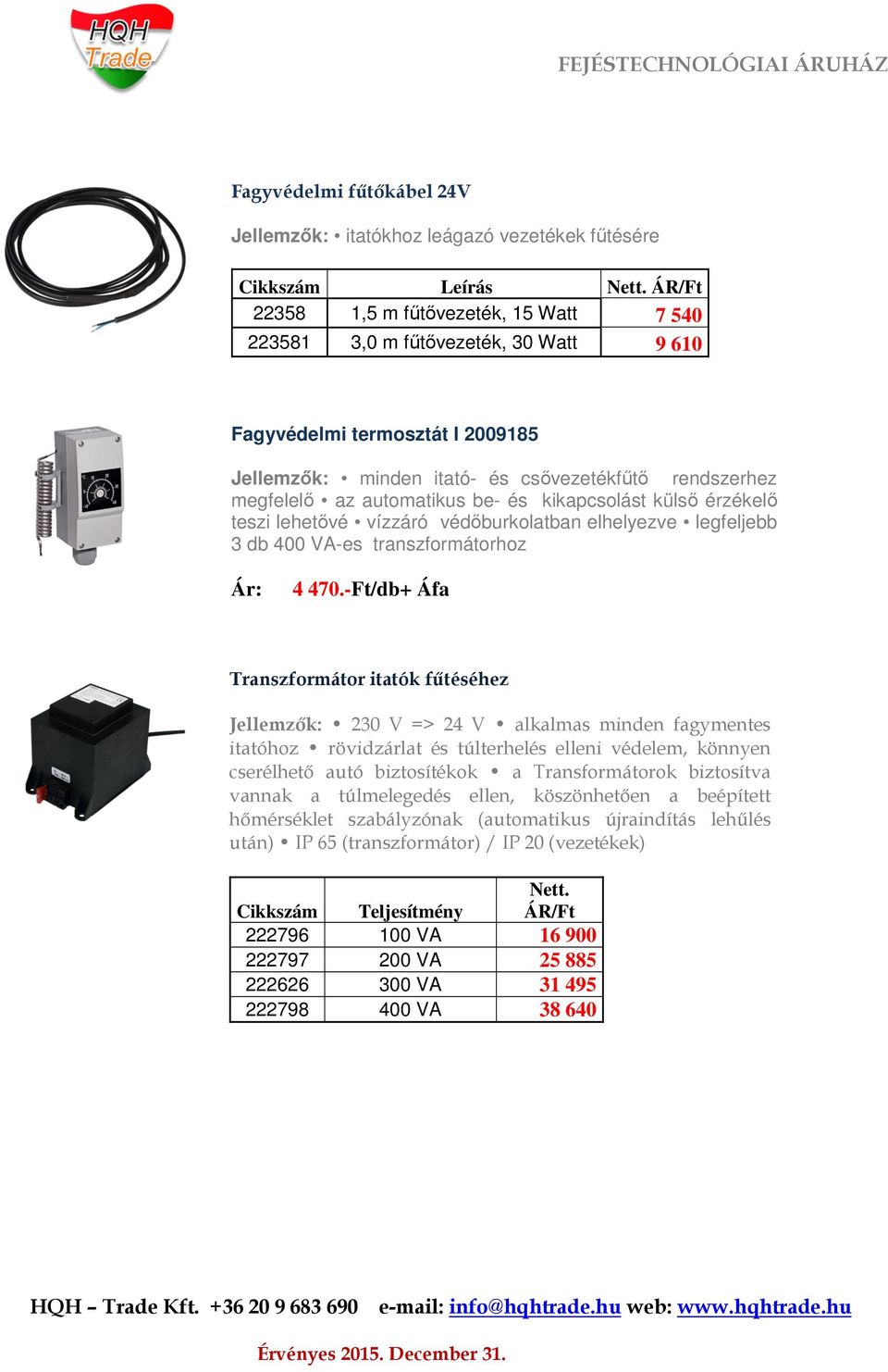 be- és kikapcsolást külső érzékelő teszi lehetővé vízzáró védőburkolatban elhelyezve legfeljebb 3 db 400 VA-es transzformátorhoz 4 470.