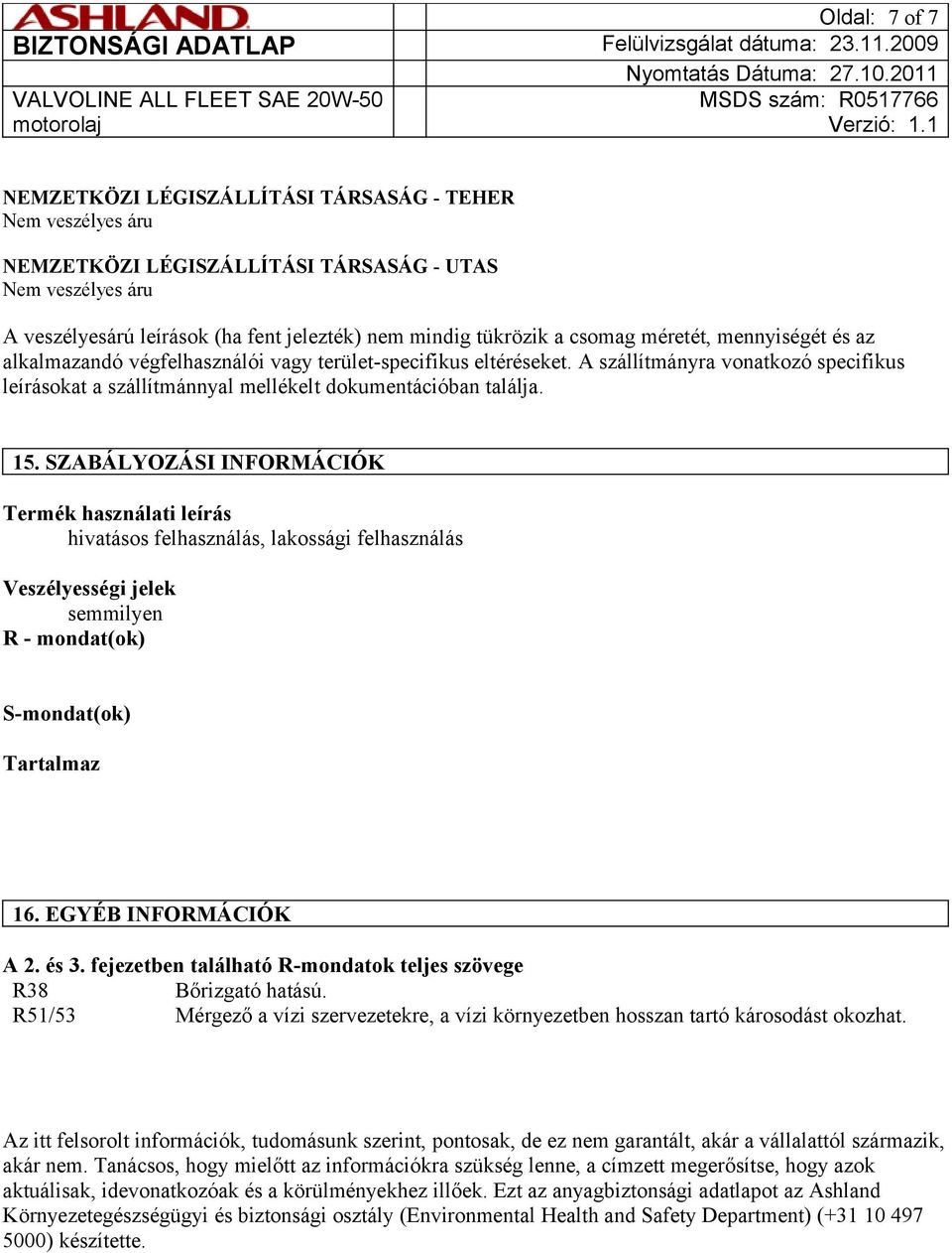 SZABÁLYOZÁSI INFORMÁCIÓK Termék használati leírás hivatásos felhasználás, lakossági felhasználás Veszélyességi jelek semmilyen R - mondat(ok) S-mondat(ok) Tartalmaz 16. EGYÉB INFORMÁCIÓK A 2. és 3.