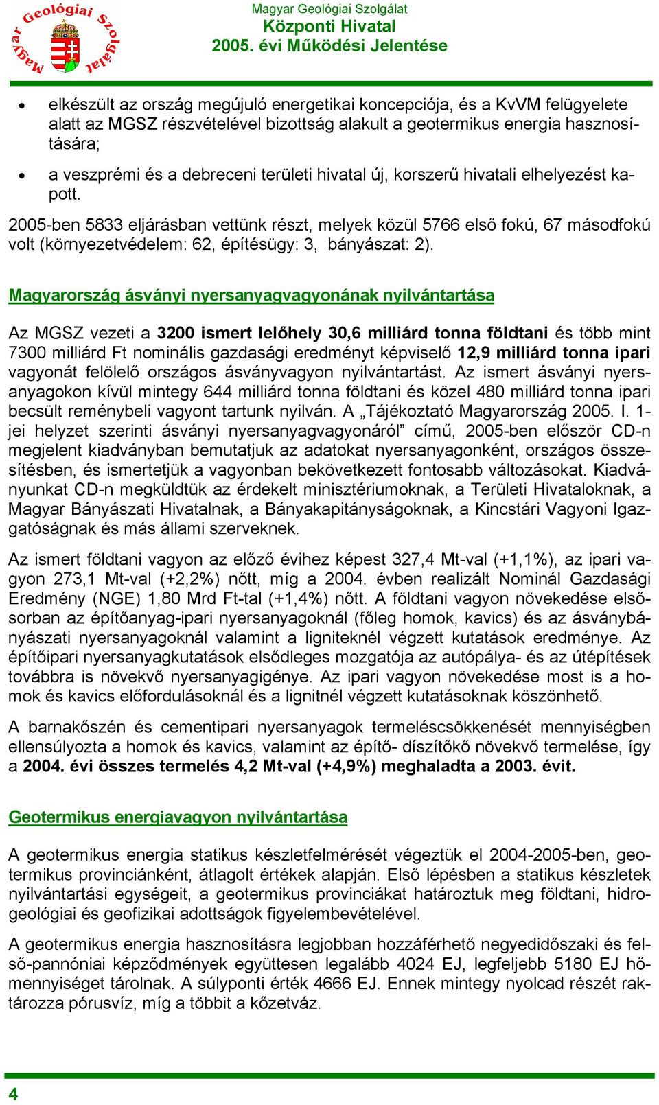 Magyarország ásványi nyersanyagvagyonának nyilvántartása Az MGSZ vezeti a 3200 ismert lelőhely 30,6 milliárd tonna földtani és több mint 7300 milliárd Ft nominális gazdasági eredményt képviselő 12,9