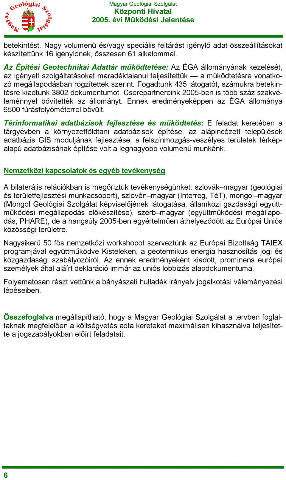 Fogadtunk 435 látogatót, számukra betekintésre kiadtunk 3802 dokumentumot. Cserepartnereink 2005-ben is több száz szakvéleménnyel bővítették az állományt.