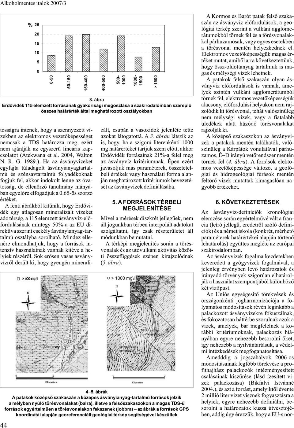 Ha az ásványvizeket egyfajta túladagolt ásványianyagtartalmú és szénsavtartalmú folyadékoknak fogjuk fel, akkor indokolt lenne az óvatosság, de ellenõrzõ tanulmány hiányában egyelõre elfogadjuk a 0.
