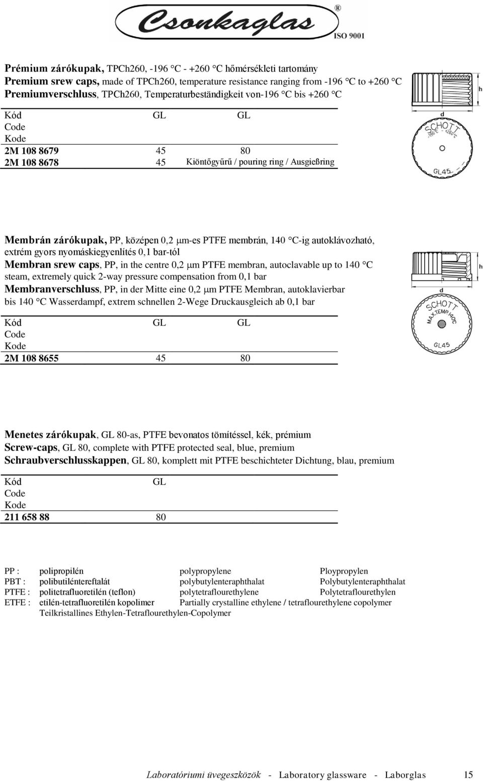 autoklávozható, extrém gyors nyomáskiegyenlítés 0,1 bar-tól Membran srew caps, PP, in the centre 0,2 m PTFE membran, autoclavable up to 140 C steam, extremely quick 2-way pressure compensation from
