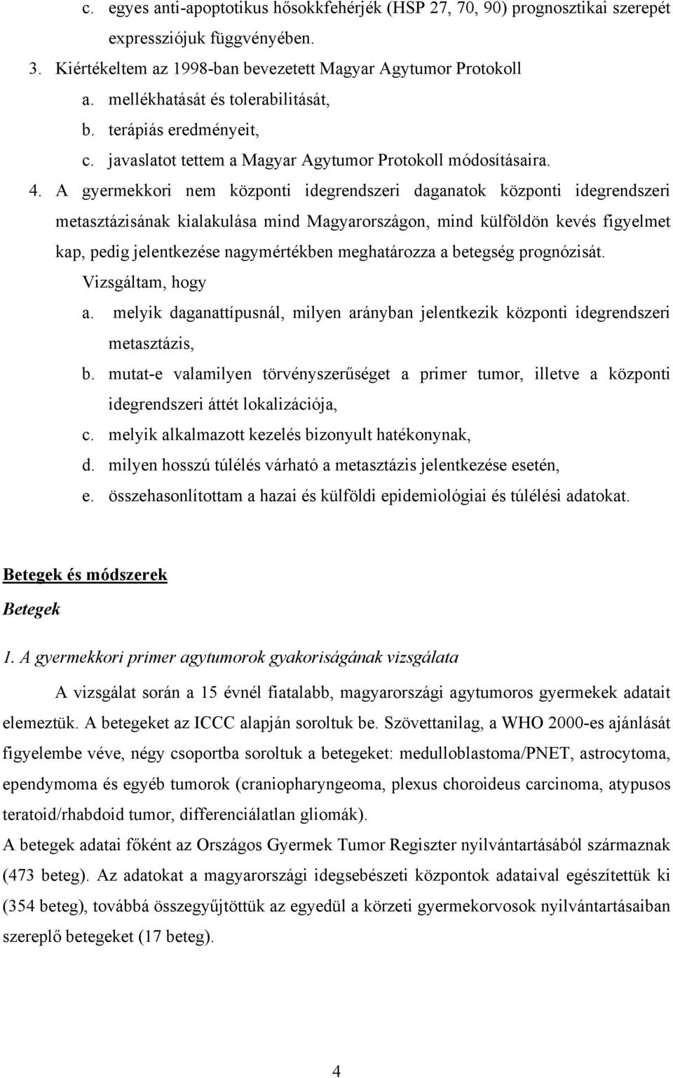 A gyermekkori nem központi idegrendszeri daganatok központi idegrendszeri metasztázisának kialakulása mind Magyarországon, mind külföldön kevés figyelmet kap, pedig jelentkezése nagymértékben