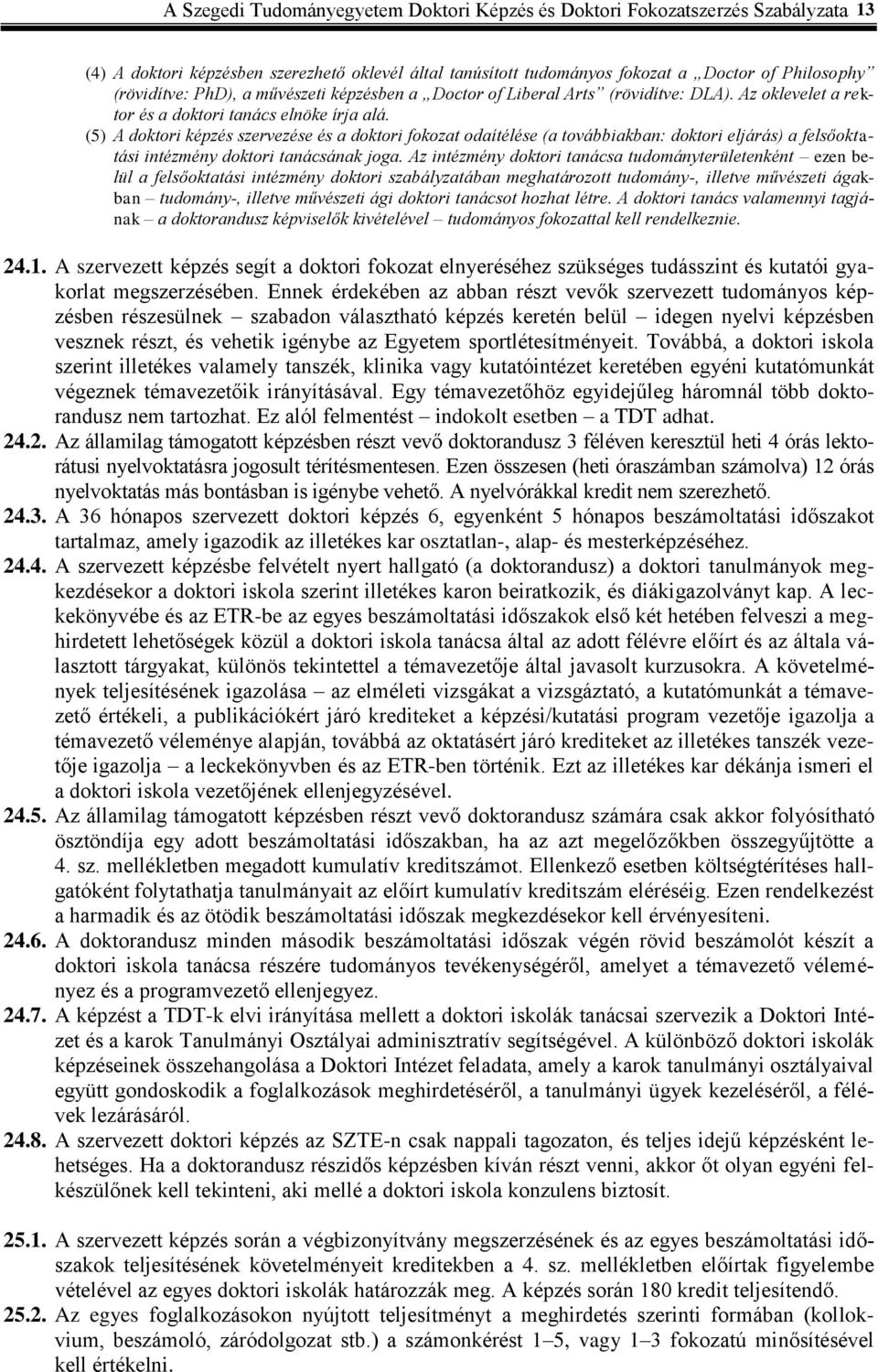 (5) A doktori képzés szervezése és a doktori fokozat odaítélése (a továbbiakban: doktori eljárás) a felsőoktatási intézmény doktori tanácsának joga.