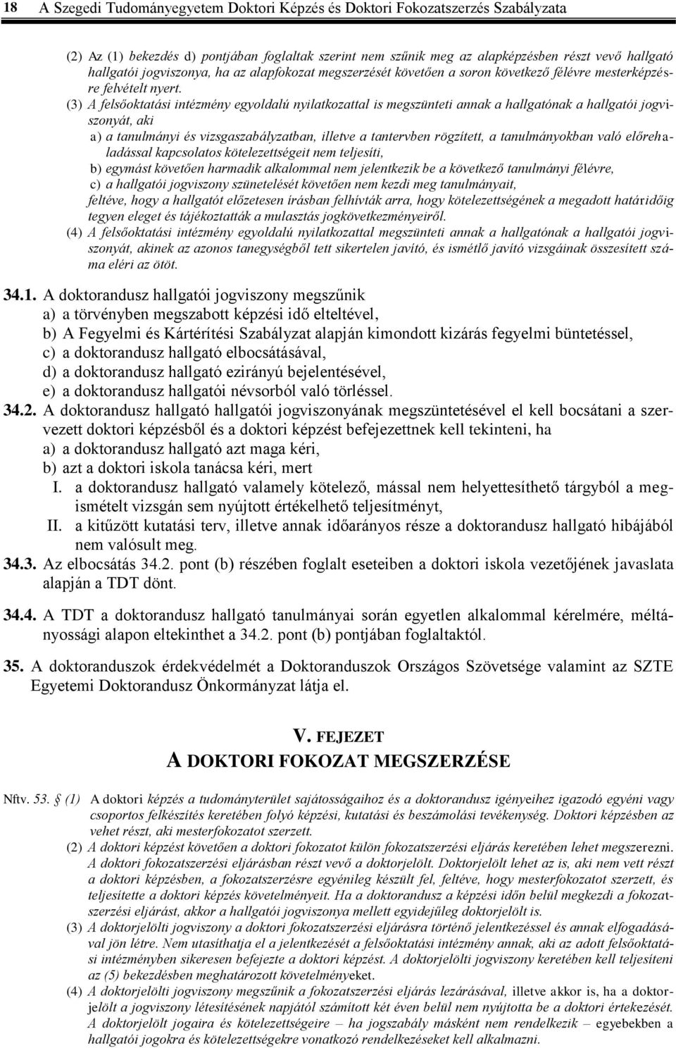 (3) A felsőoktatási intézmény egyoldalú nyilatkozattal is megszünteti annak a hallgatónak a hallgatói jogviszonyát, aki a) a tanulmányi és vizsgaszabályzatban, illetve a tantervben rögzített, a