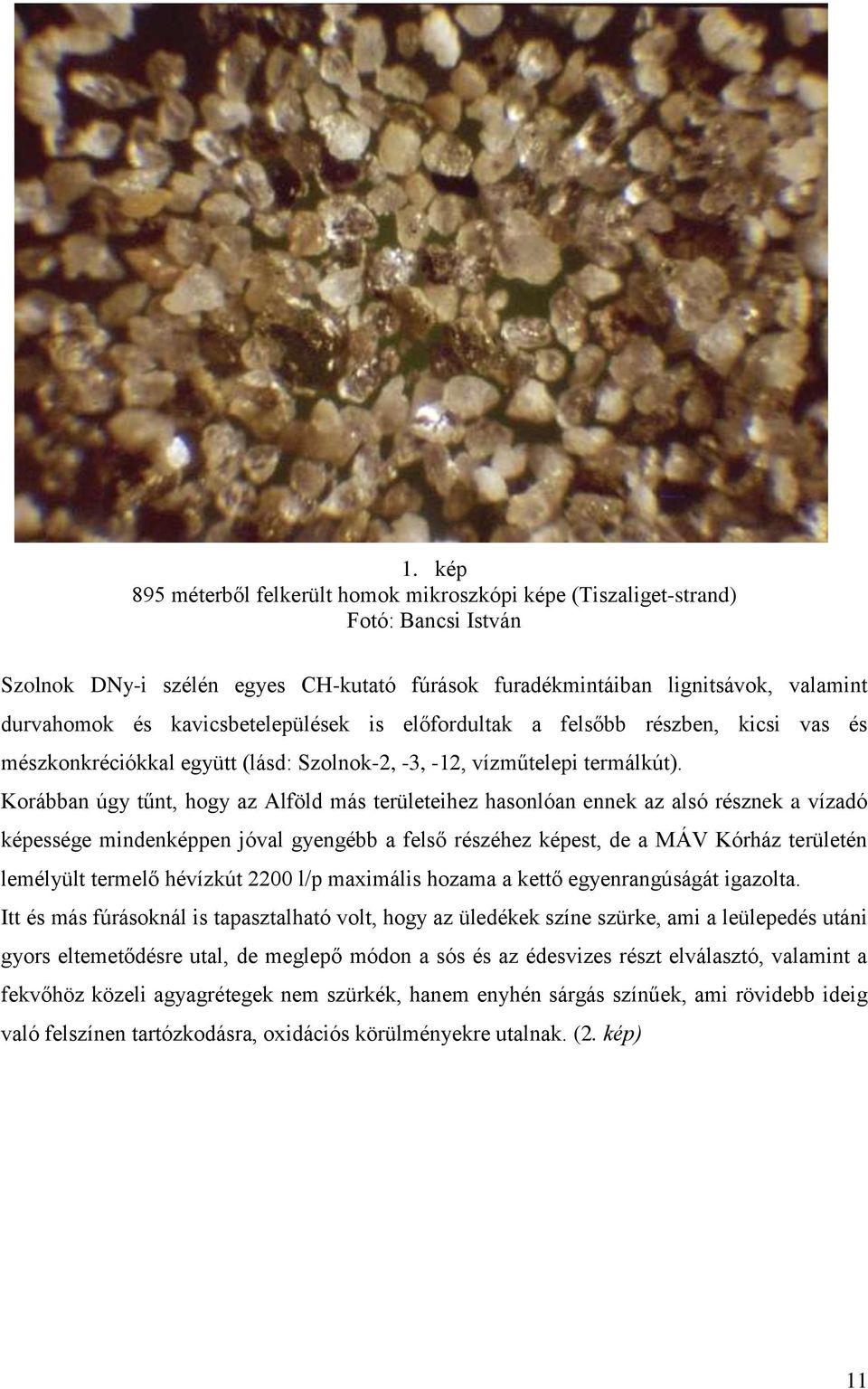 Korábban úgy tűnt, hogy az Alföld más területeihez hasonlóan ennek az alsó résznek a vízadó képessége mindenképpen jóval gyengébb a felső részéhez képest, de a MÁV Kórház területén lemélyült termelő