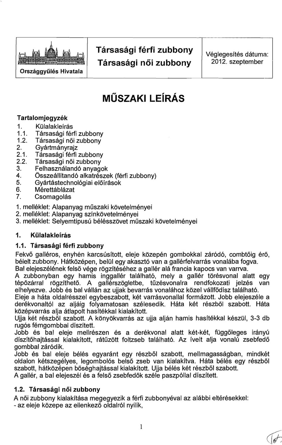 Csomagolas 1. melleklet: Alapanyag muszaki kovetelmenyei 2. melleklet: Alapanyag szinkovetelmenyei 3. melleklet: Selyemtipuslj belesszovet muszaki kovetelmenyei 1. Kiilalakleiras 1.1. Tarsasagi f6rw zubbony Fekvo galleros, enyhen karcsljsitott, eleje kozepen gombokkal zarodo, combtoig ero, belelt zubbony.