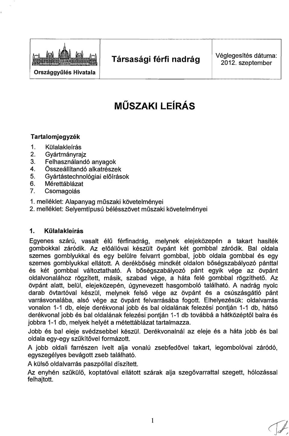 Kulalakleiras Egyenes szaru, vasalt elu ferfinad rag, melynek elejekozepen a takart hasitek gombokkal zarodik. Az eloalloval keszult ovpant ket gombbal zarodik.