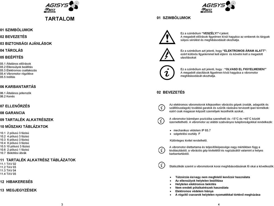 Ez a szimbólum azt jelenti, hogy ELEKTROMOS ÁRAM ALATT : ezért különös figyelemmel kell eljárni és követni kell a megadott utasításokat Ez a szimbólum azt jelenti, hogy : OLVASD EL FIGYELMESEN!