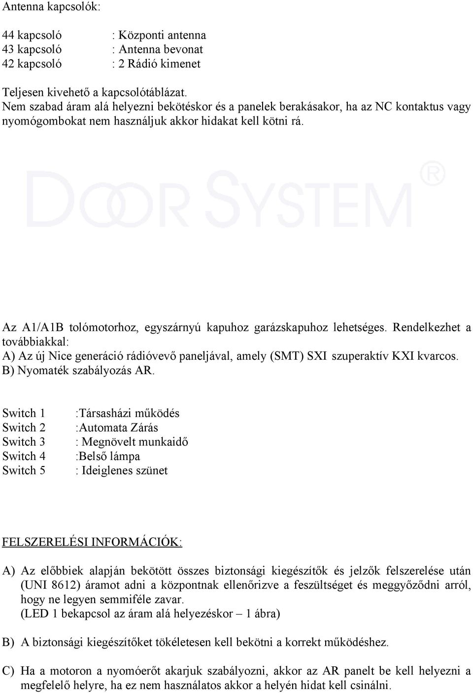 Az A1/A1B tolómotorhoz, egyszárnyú kapuhoz garázskapuhoz lehetséges. Rendelkezhet a továbbiakkal: A) Az új Nice generáció rádióvevő paneljával, amely (SMT) SXI szuperaktív KXI kvarcos.