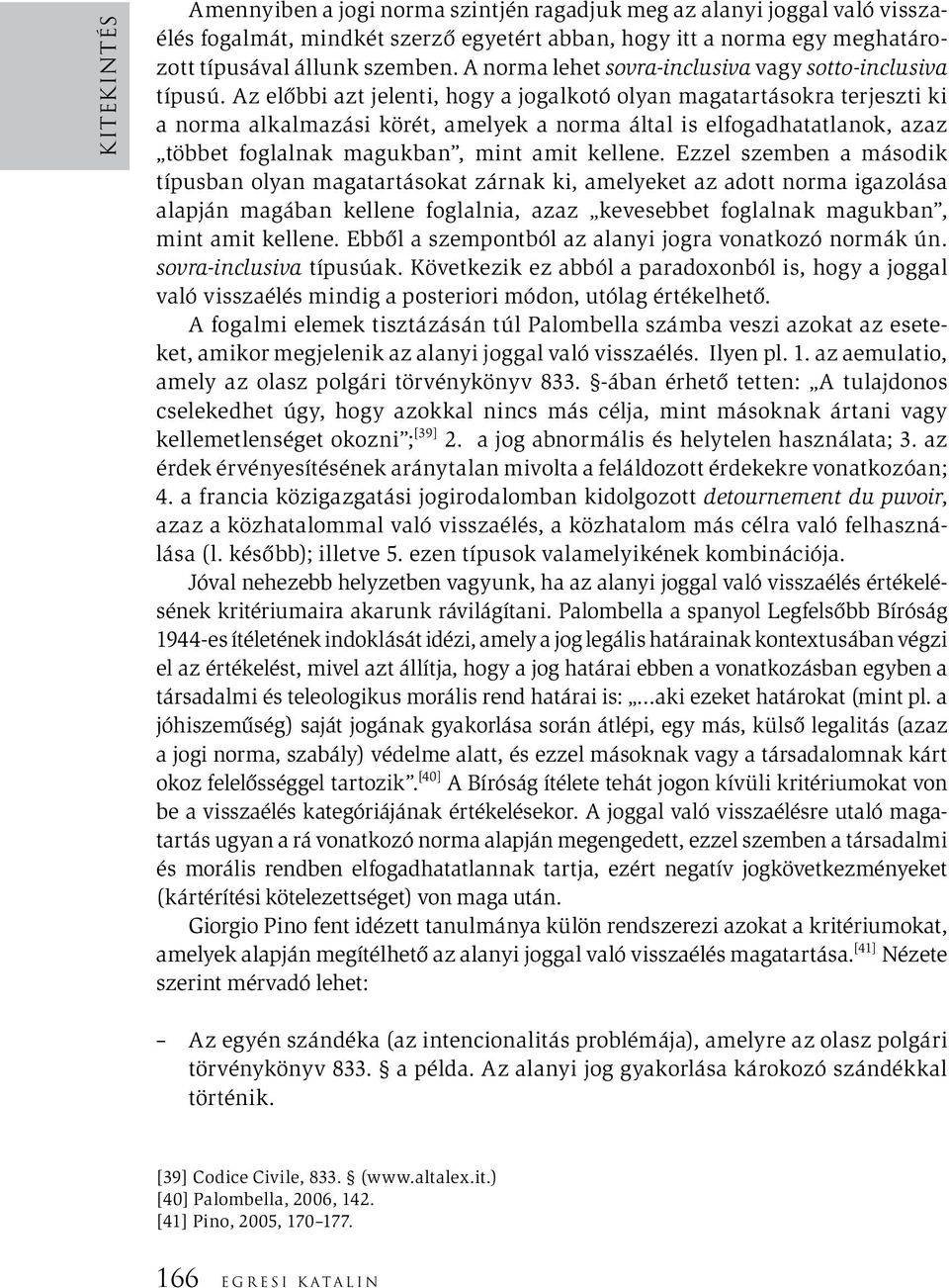 Az előbbi azt jelenti, hogy a jogalkotó olyan magatartásokra terjeszti ki a norma alkalmazási körét, amelyek a norma által is elfogadhatatlanok, azaz többet foglalnak magukban, mint amit kellene.