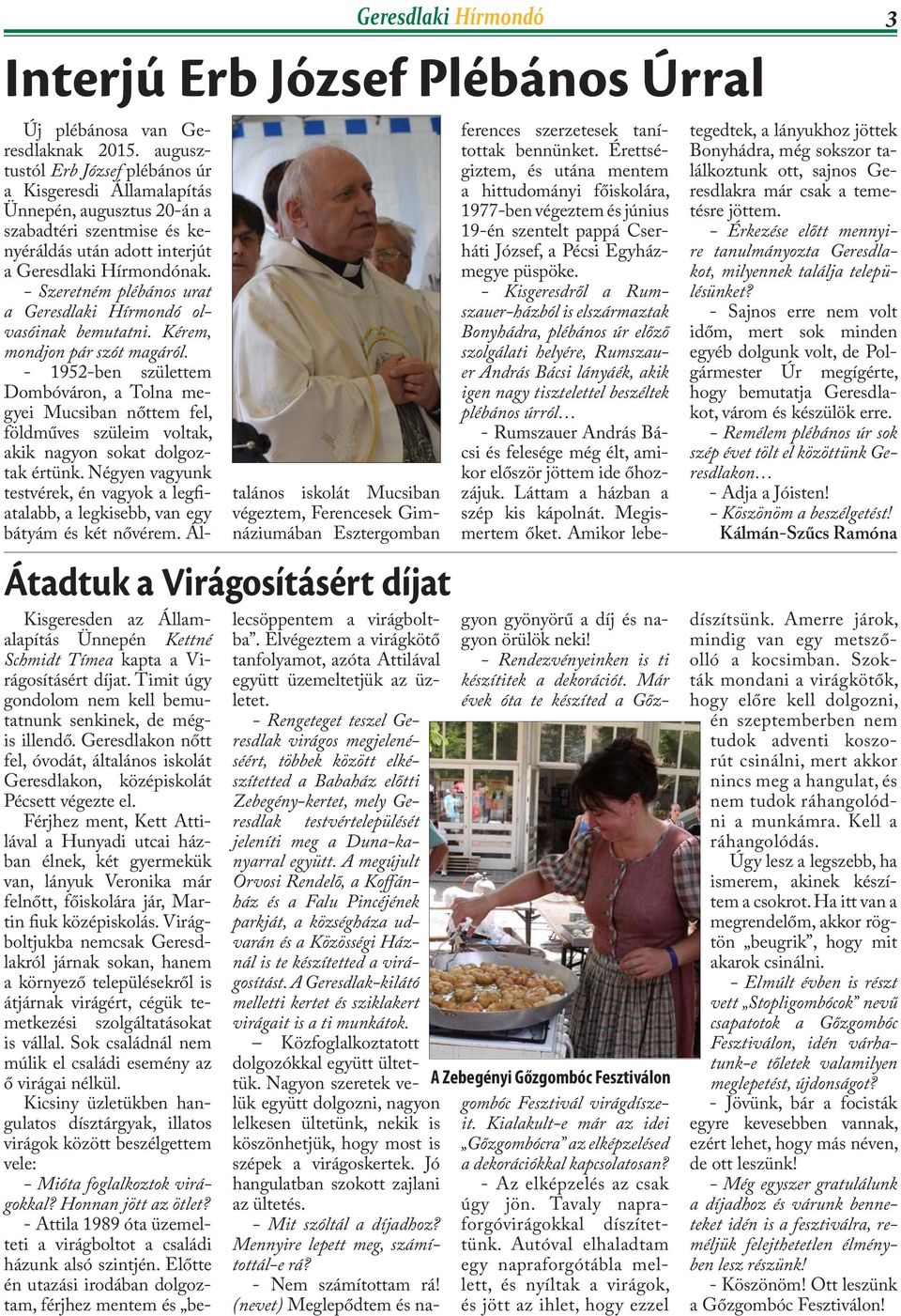 Férjhez ment, Kett Attilával a Hunyadi utcai házban élnek, két gyermekük van, lányuk Veronika már felnőtt, főiskolára jár, Martin fiuk középiskolás.