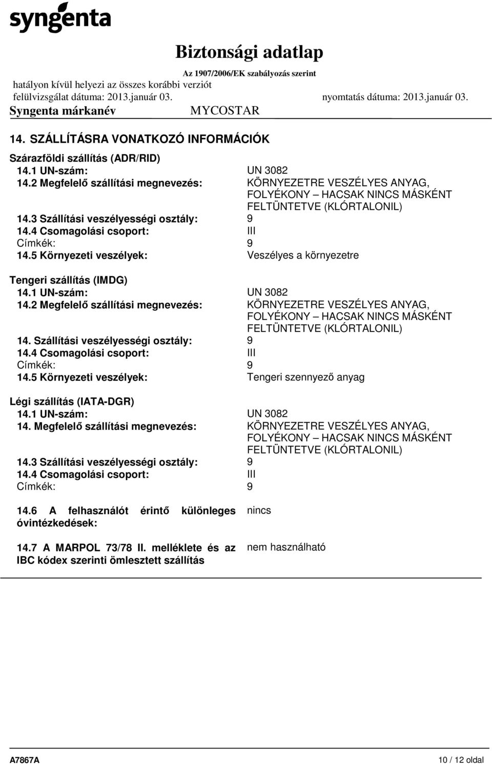 4 Csomagolási csoport: III Címkék: 9 14.5 Környezeti veszélyek: Veszélyes a környezetre Tengeri szállítás (IMDG) 14.1 UN-szám: UN 3082 14.