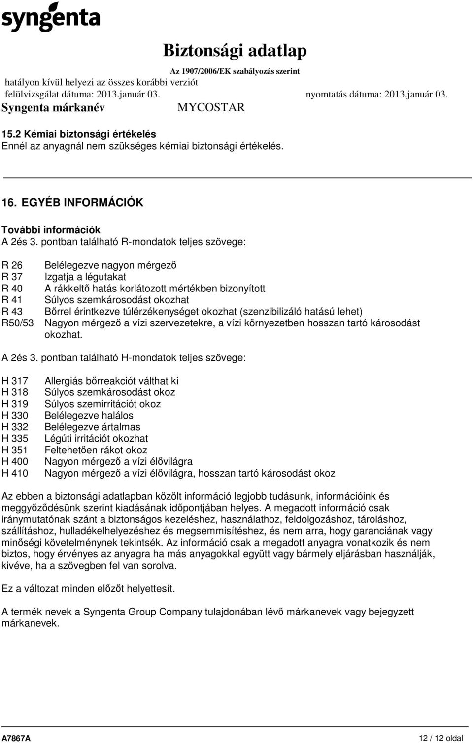 Bőrrel érintkezve túlérzékenységet okozhat (szenzibilizáló hatású lehet) R50/53 Nagyon mérgező a vízi szervezetekre, a vízi környezetben hosszan tartó károsodást okozhat. A 2és 3.