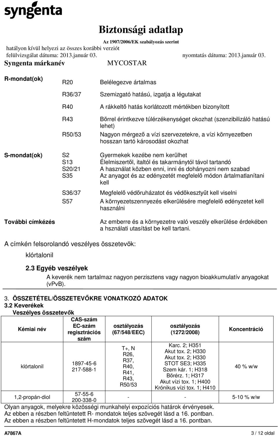 és takarmánytól távol tartandó S20/21 A használat közben enni, inni és dohányozni nem szabad S35 Az anyagot és az edényzetét megfelelő módon ártalmatlanítani kell S36/37 Megfelelő védőruházatot és