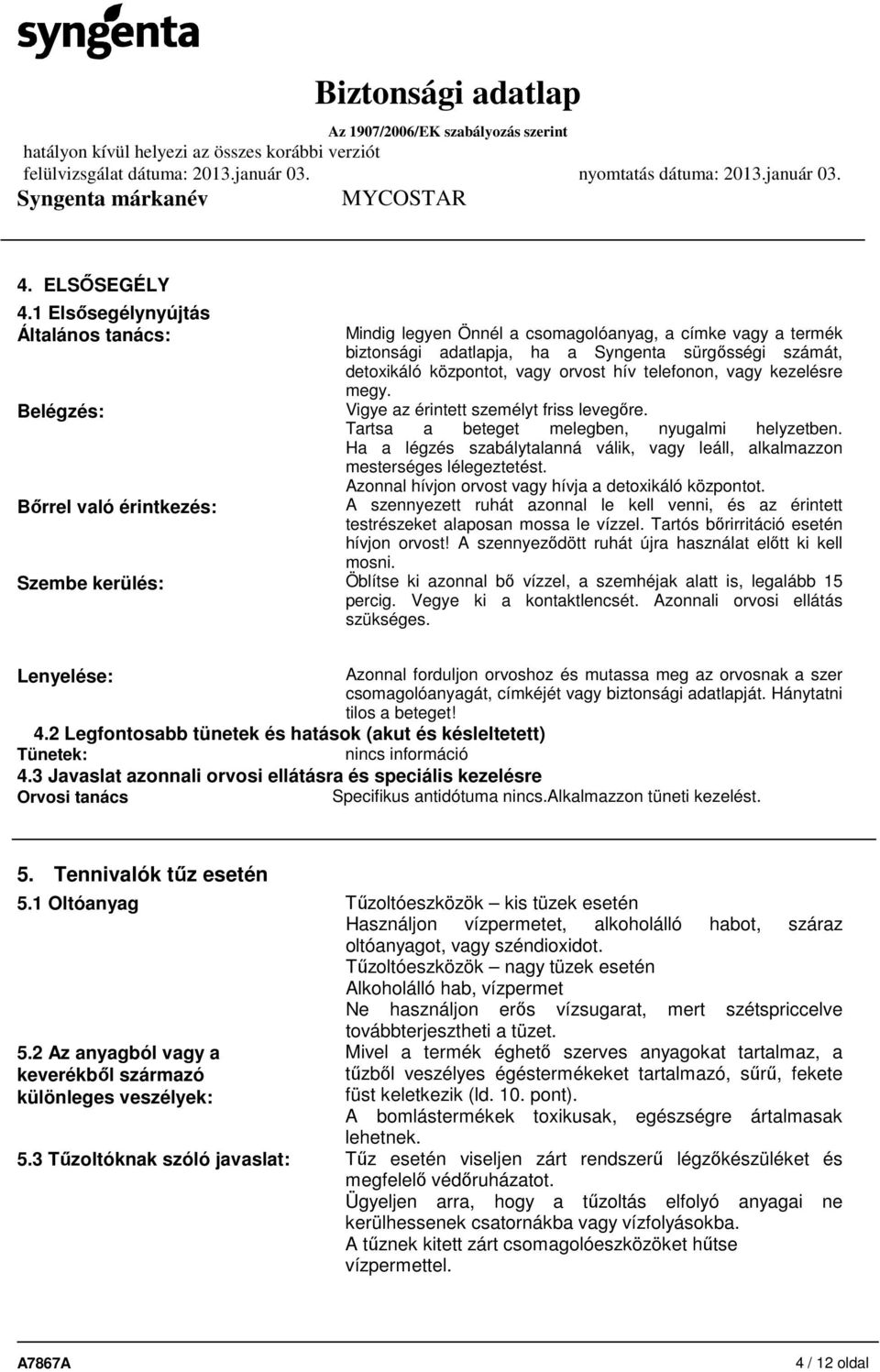 központot, vagy orvost hív telefonon, vagy kezelésre megy. Vigye az érintett személyt friss levegőre. Tartsa a beteget melegben, nyugalmi helyzetben.