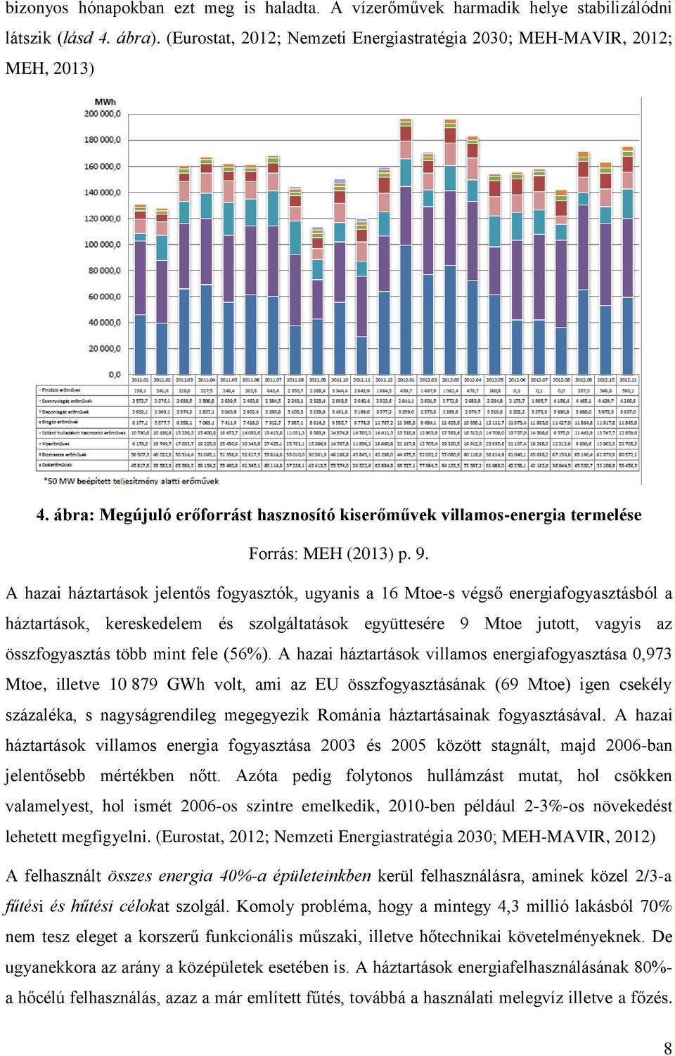 A hazai háztartások jelentős fogyasztók, ugyanis a 16 Mtoe-s végső energiafogyasztásból a háztartások, kereskedelem és szolgáltatások együttesére 9 Mtoe jutott, vagyis az összfogyasztás több mint