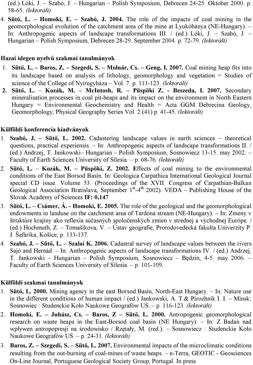 / (ed.) Lóki, J. Szabó, J. Hungarian Polish Symposium, Debrecen 28-29. September 2004. p. 72-79. (lektorált) Hazai idegen nyelvű szakmai tanulmányok 1. Sütő, L. Baros, Z. Szegedi, S. Molnár, Cs.