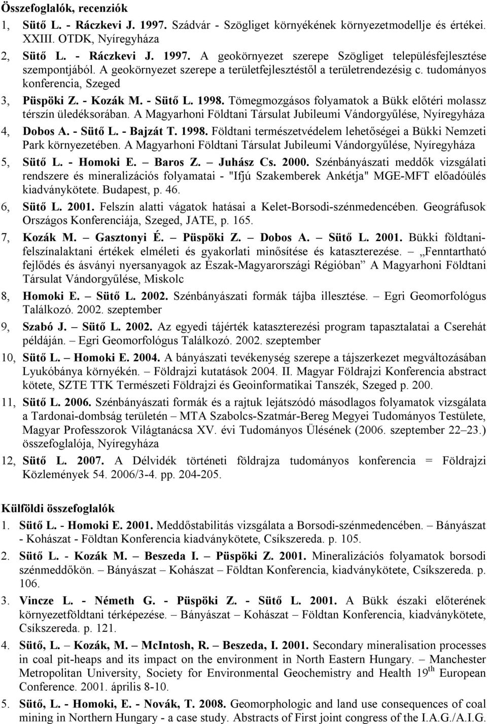 Tömegmozgásos folyamatok a Bükk előtéri molassz térszín üledéksorában. A Magyarhoni Földtani Társulat Jubileumi Vándorgyűlése, Nyíregyháza 4, Dobos A. - Sütő L. - Bajzát T. 1998.