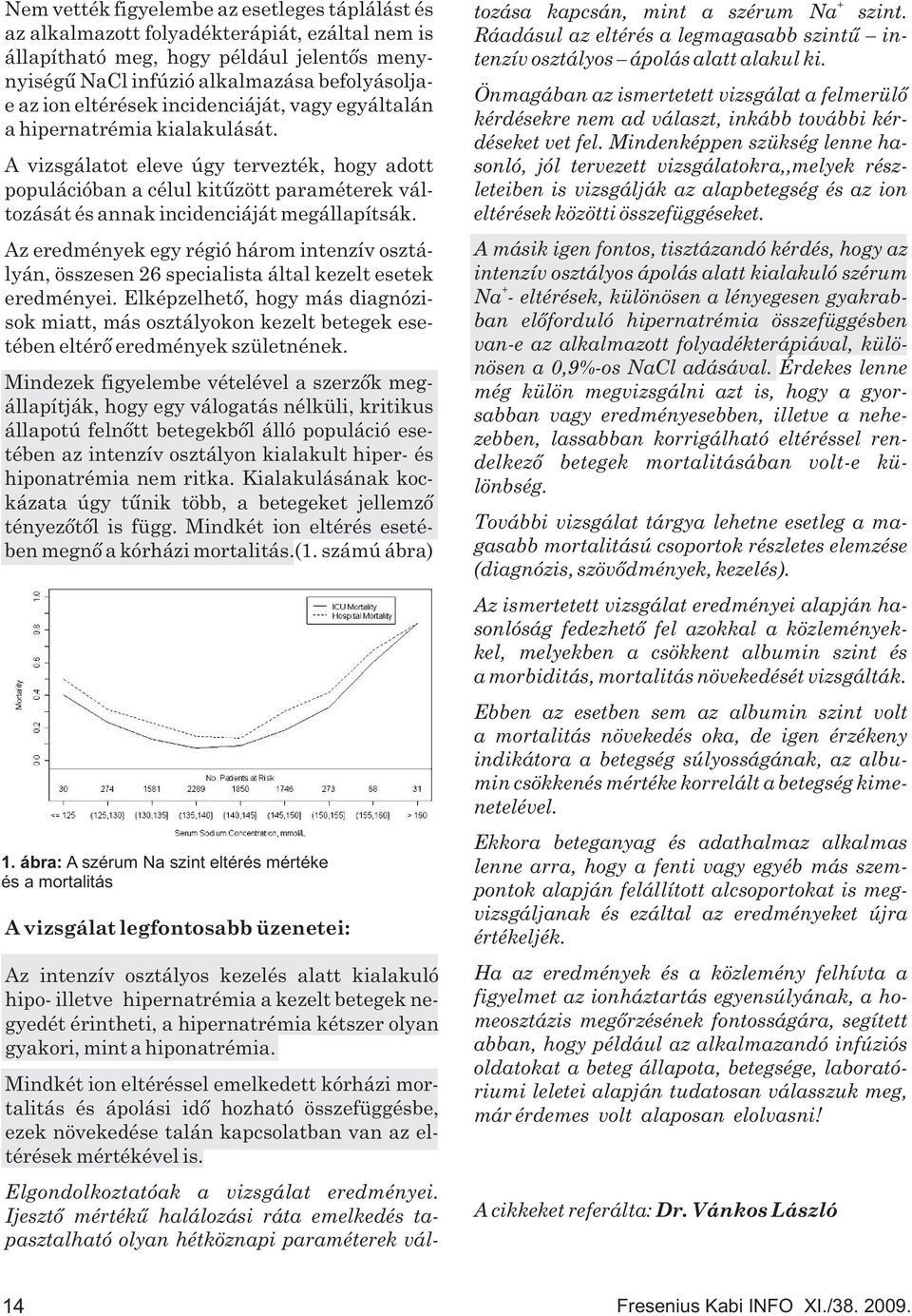 A vizsgálatot eleve úgy tervezték, hogy adott populációban a célul kitûzött paraméterek változását és annak incidenciáját megállapítsák.