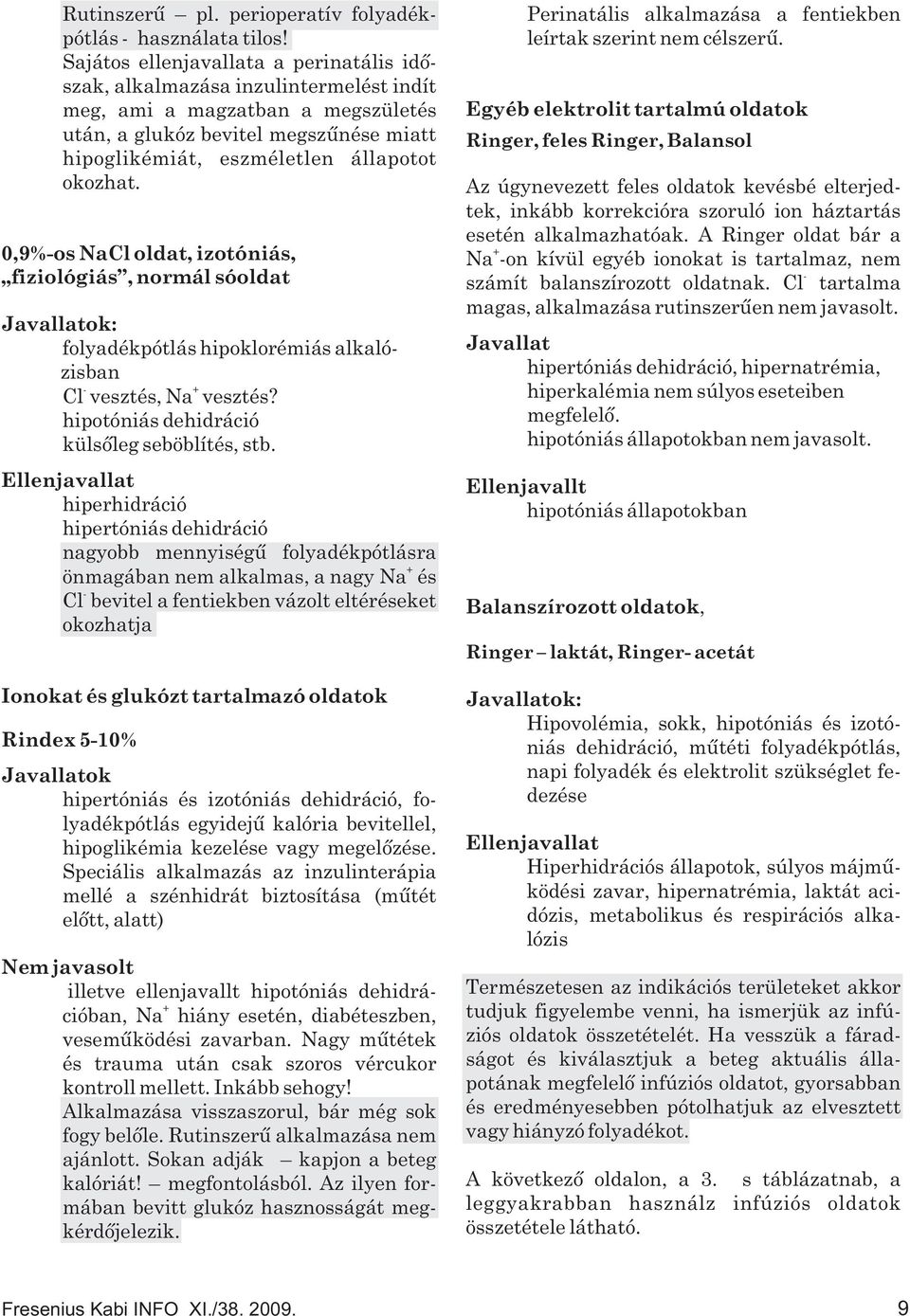 okozhat. 0,9%os NaCl oldat, izotóniás, fiziológiás, normál sóoldat Javallatok: folyadékpótlás hipoklorémiás alkalózisban Cl vesztés, Na vesztés? hipotóniás dehidráció külsõleg seböblítés, stb.