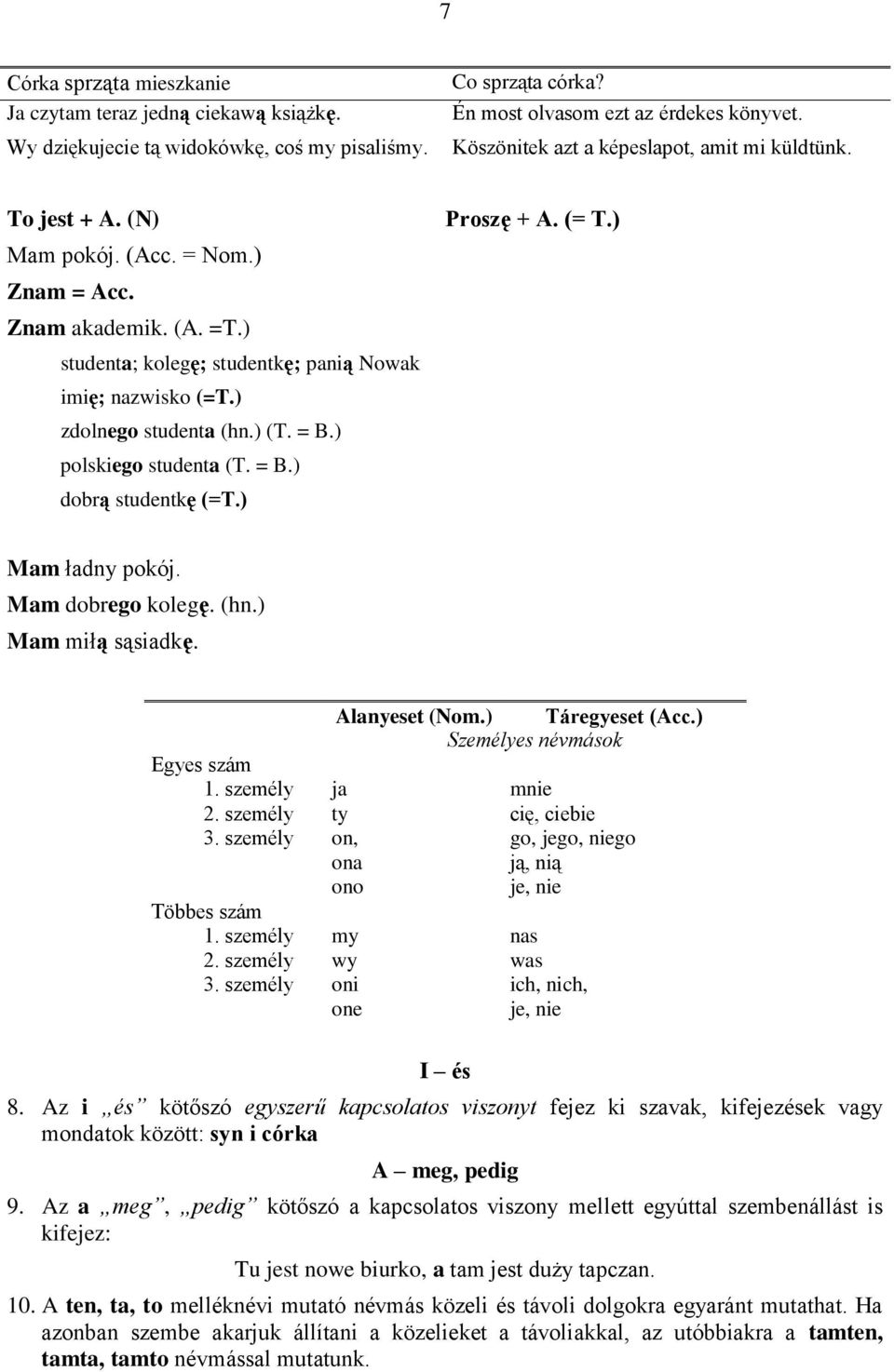 ) zdolnego studenta (hn.) (T. = B.) polskiego studenta (T. = B.) dobrą studentkę (=T.) Proszę + A. (= T.) Mam ładny pokój. Mam dobrego kolegę. (hn.) Mam miłą sąsiadkę. Alanyeset (Nom.