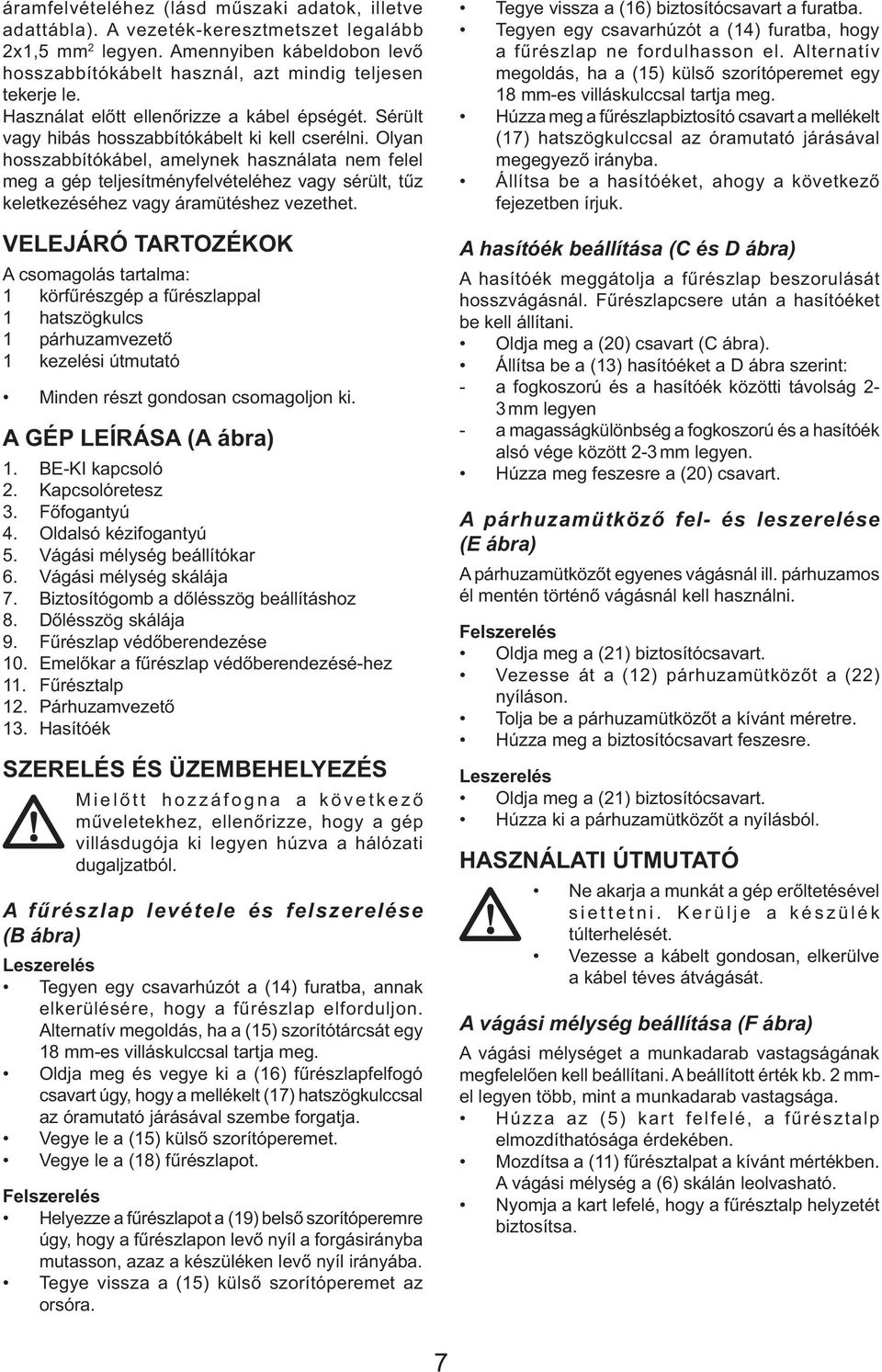 Olyan hosszabbítókábel, amelynek használata nem felel meg a gép teljesítményfelvételéhez vagy sérült, tűz keletkezéséhez vagy áramütéshez vezethet.