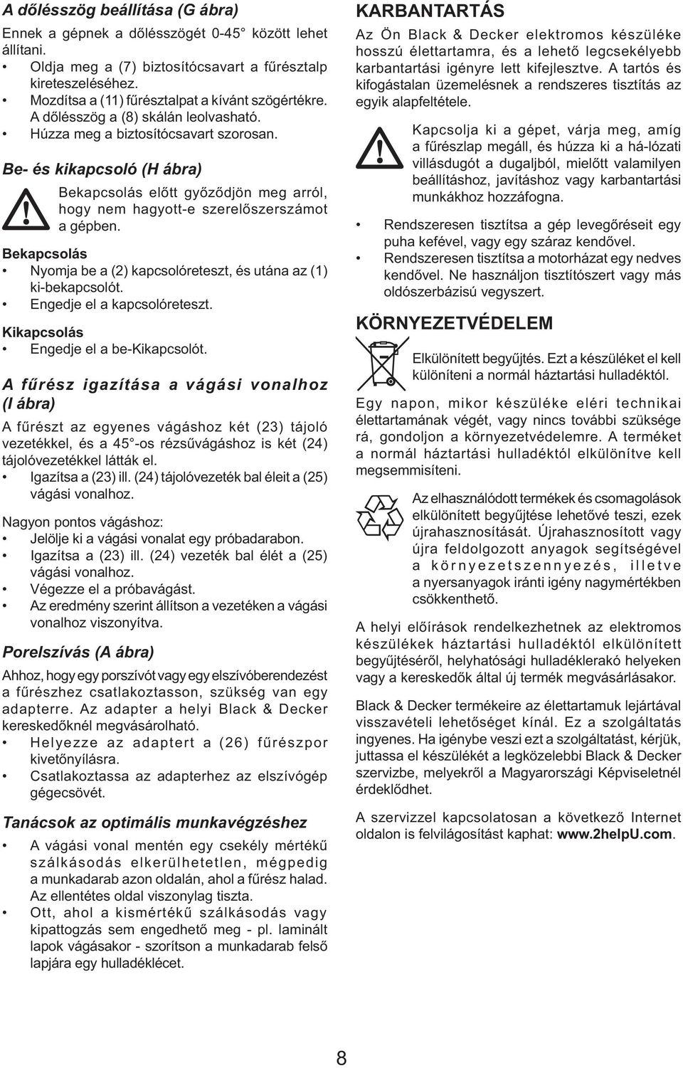 Be- és kikapcsoló (H ábra) Bekapcsolás előtt győződjön meg arról, hogy nem hagyott-e szerelőszerszámot a gépben. Bekapcsolás Nyomja be a (2) kapcsolóreteszt, és utána az (1) ki-bekapcsolót.