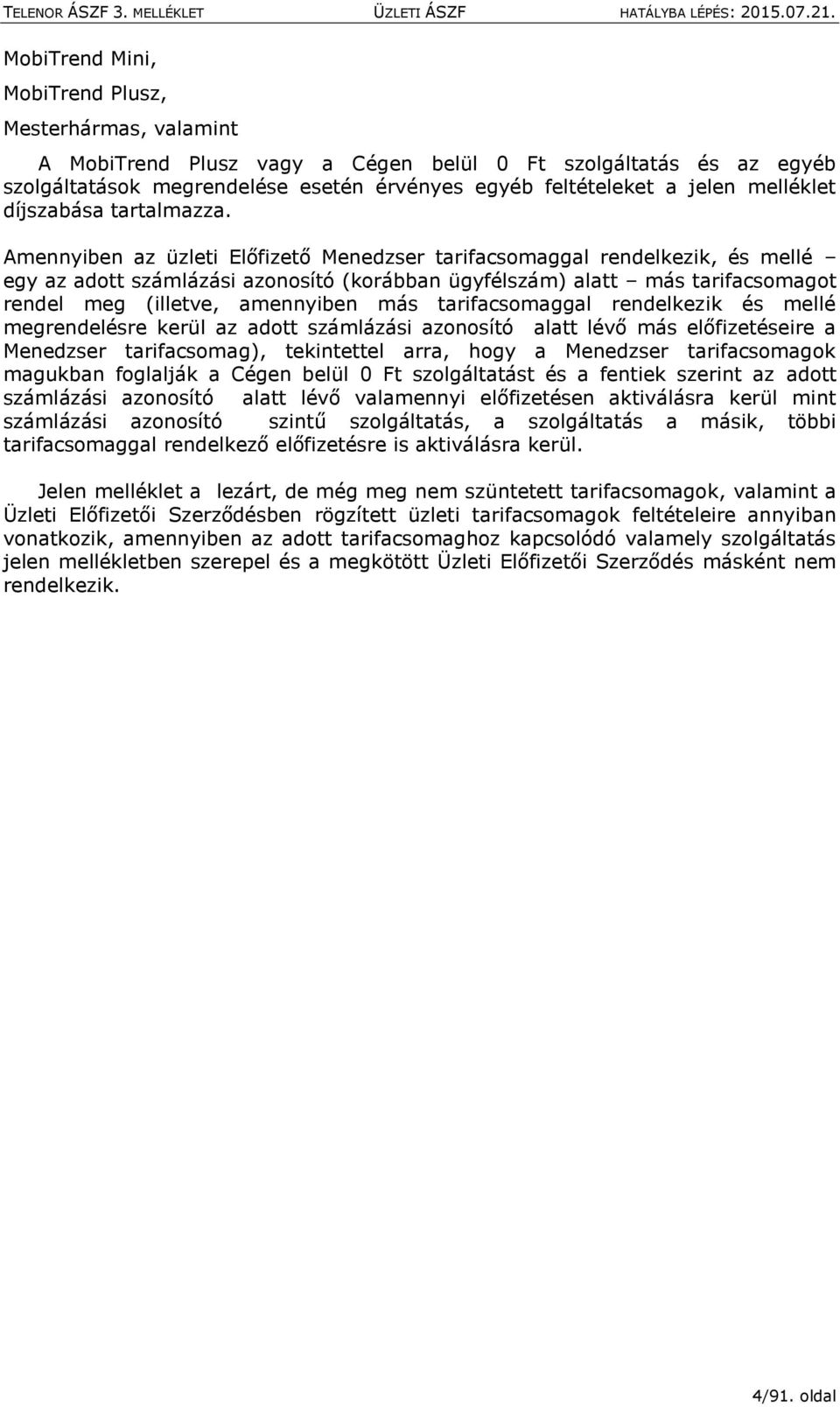 Amennyiben az üzleti Előfizető Menedzser tarifacsomaggal rendelkezik, és mellé egy az adott számlázási azonosító (korábban ügyfélszám) alatt más tarifacsomagot rendel meg (illetve, amennyiben más