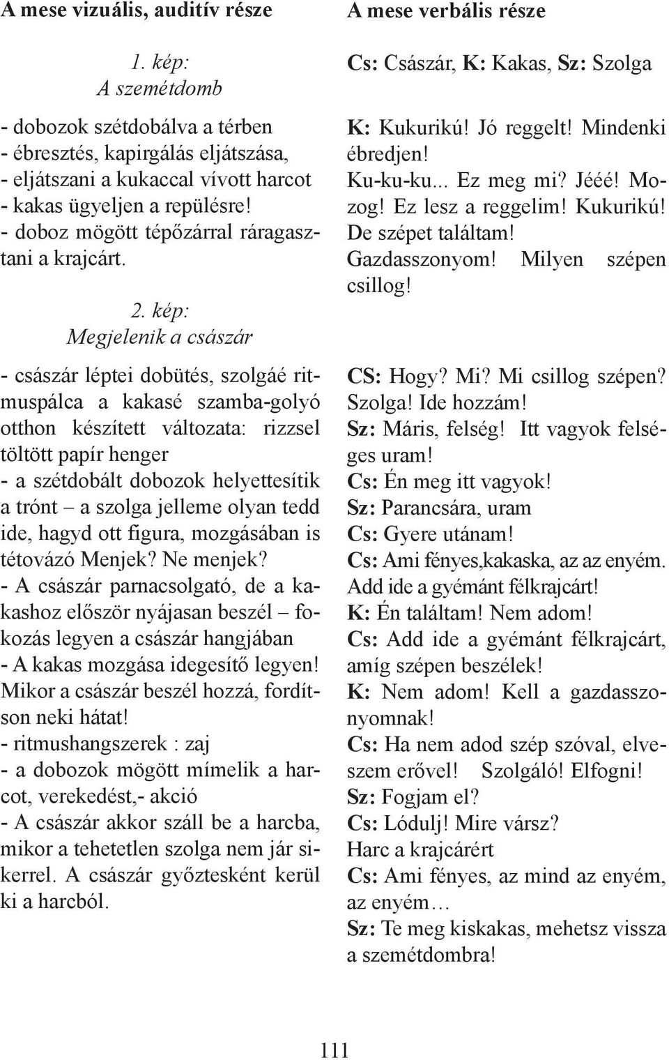 kép: Megjelenik a császár - császár léptei dobütés, szolgáé ritmuspálca a kakasé szamba-golyó otthon készített változata: rizzsel töltött papír henger - a szétdobált dobozok helyettesítik a trónt a