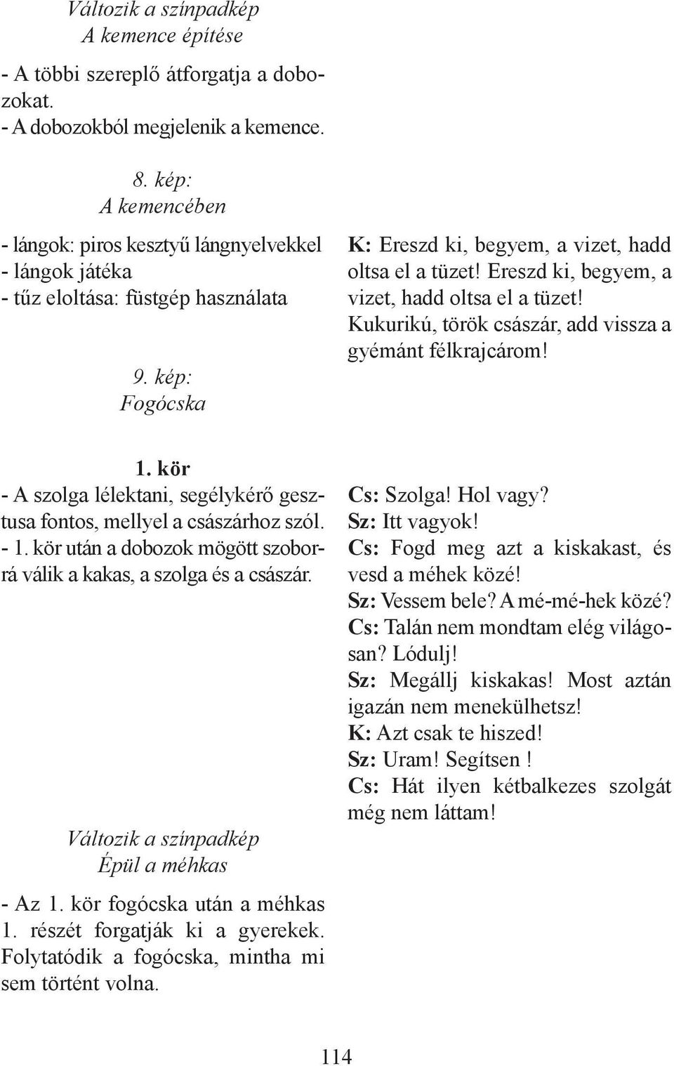 Ereszd ki, begyem, a vizet, hadd oltsa el a tüzet! Kukurikú, török császár, add vissza a gyémánt félkrajcárom! 1. kör - A szolga lélektani, segélykérő gesztusa fontos, mellyel a császárhoz szól. - 1.