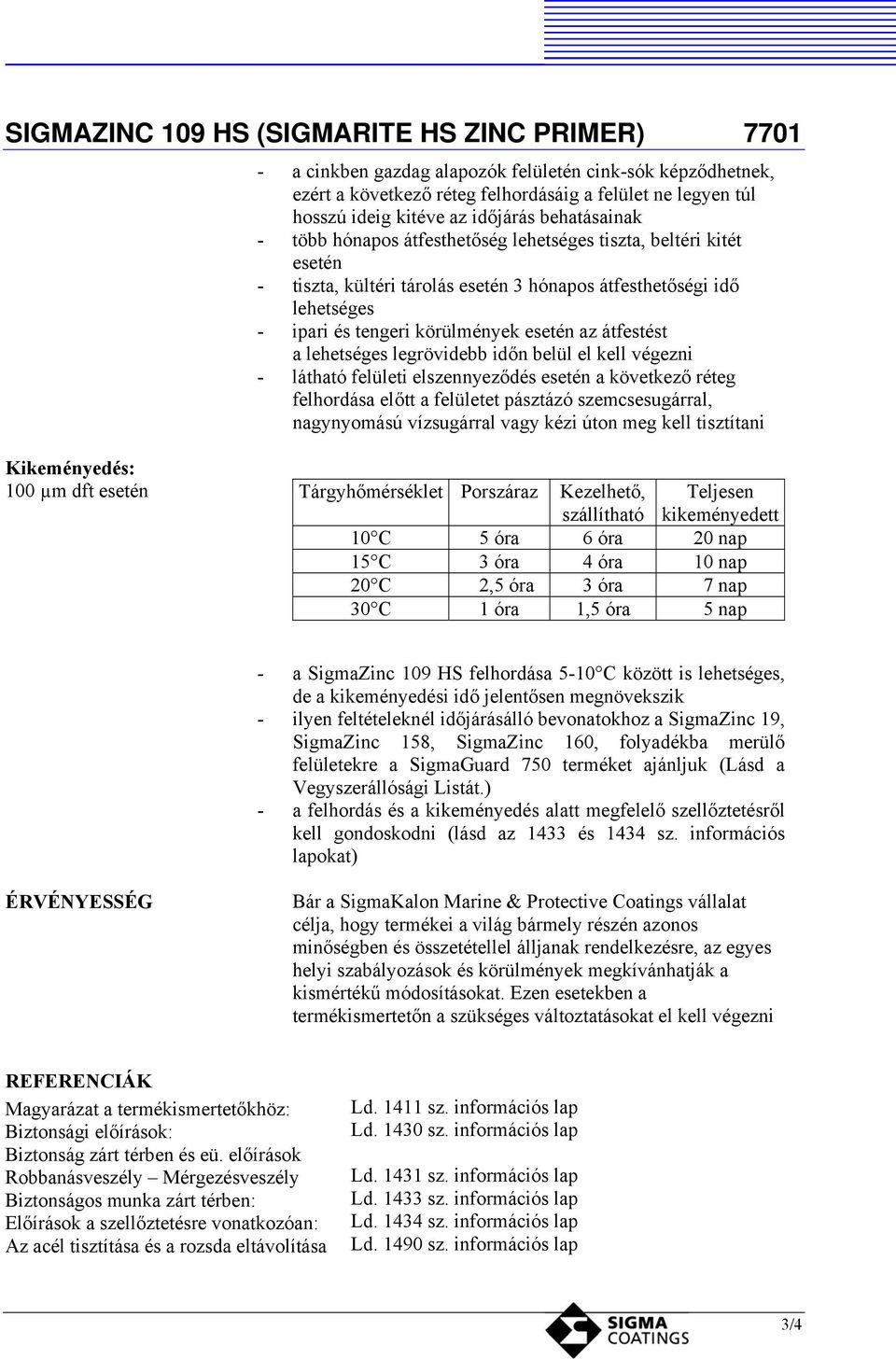 el kell végezni - látható felületi elszennyeződés esetén a következő réteg felhordása előtt a felületet pásztázó szemcsesugárral, nagynyomású vízsugárral vagy kézi úton meg kell tisztítani