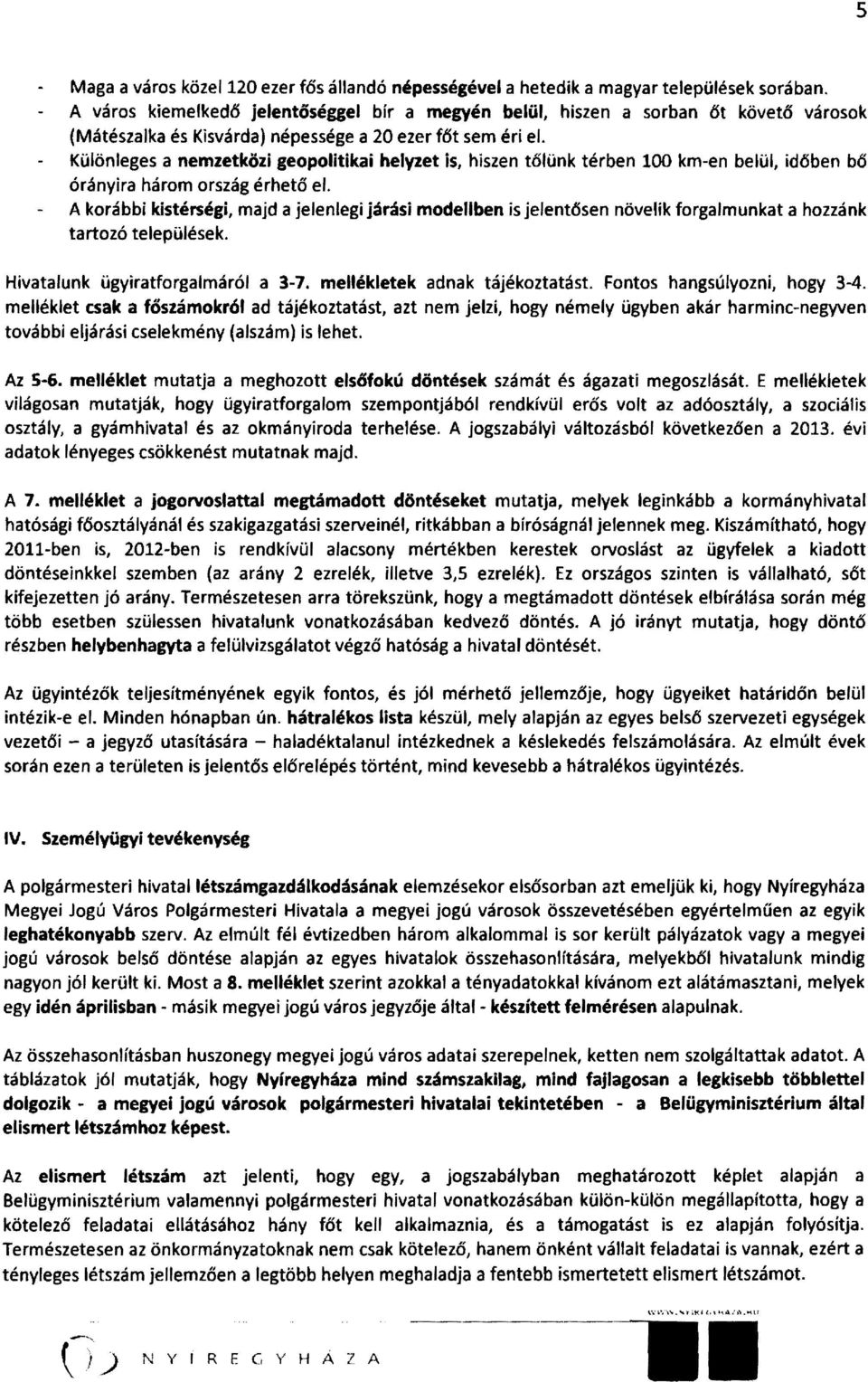 Különleges a nemzetközi geopolitikai helyzet is, hiszen tőlünk térben 100 km-en belül, időben bő órányira három ország érhető el.