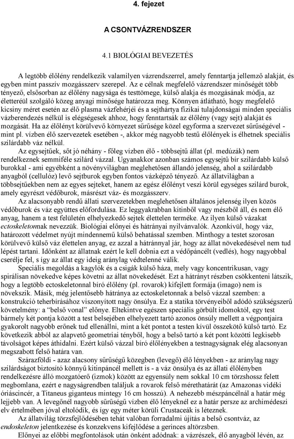 Könnyen átlátható, hogy megfelelő kicsiny méret esetén az élő plasma vázfehérjéi és a sejthártya fizikai tulajdonságai minden speciális vázberendezés nélkül is elégségesek ahhoz, hogy fenntartsák az