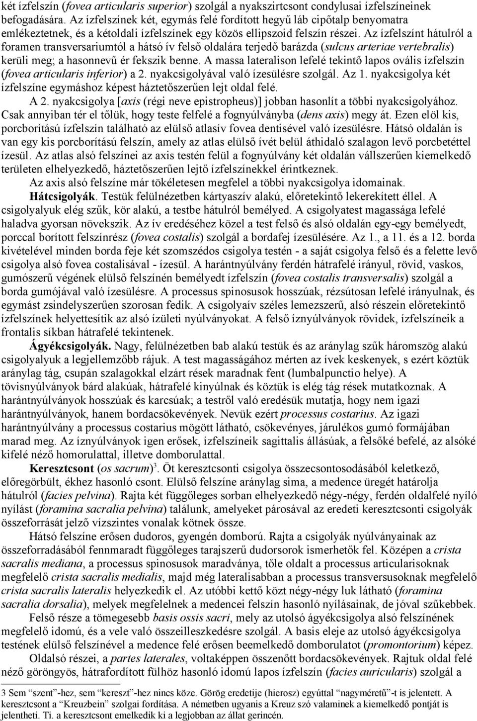 Az ízfelszínt hátulról a foramen transversariumtól a hátsó ív felső oldalára terjedő barázda (sulcus arteriae vertebralis) kerüli meg; a hasonnevű ér fekszik benne.