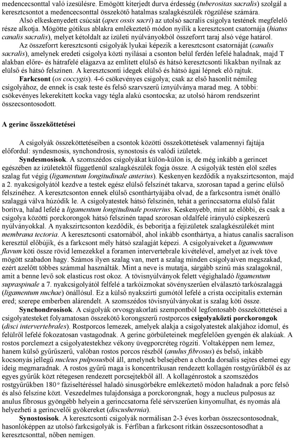 Mögötte gótikus ablakra emlékeztető módon nyílik a keresztcsont csatornája (hiatus canalis sacralis), melyet kétoldalt az ízületi nyúlványokból összeforrt taraj alsó vége határol.