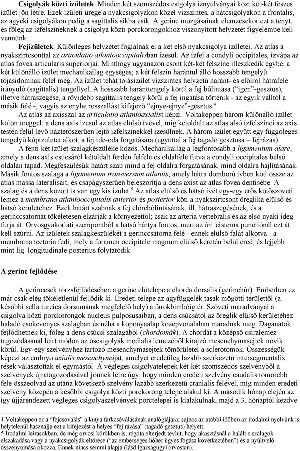 A gerinc mozgásainak elemzésekor ezt a tényt, és főleg az ízfelszíneknek a csigolya közti porckorongokhoz viszonyított helyzetét figyelembe kell vennünk. Fejízületek.