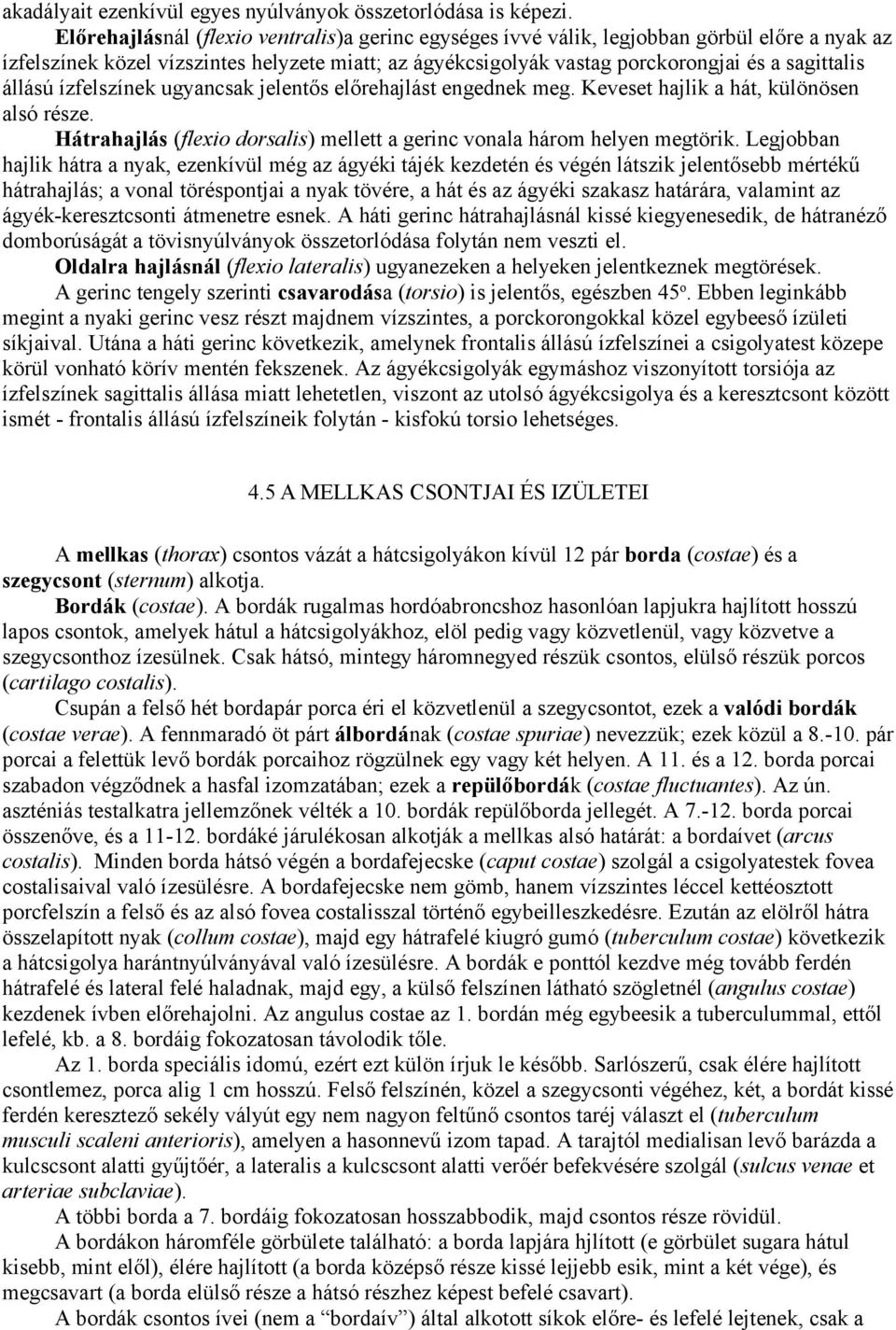 állású ízfelszínek ugyancsak jelentős előrehajlást engednek meg. Keveset hajlik a hát, különösen alsó része. Hátrahajlás (flexio dorsalis) mellett a gerinc vonala három helyen megtörik.