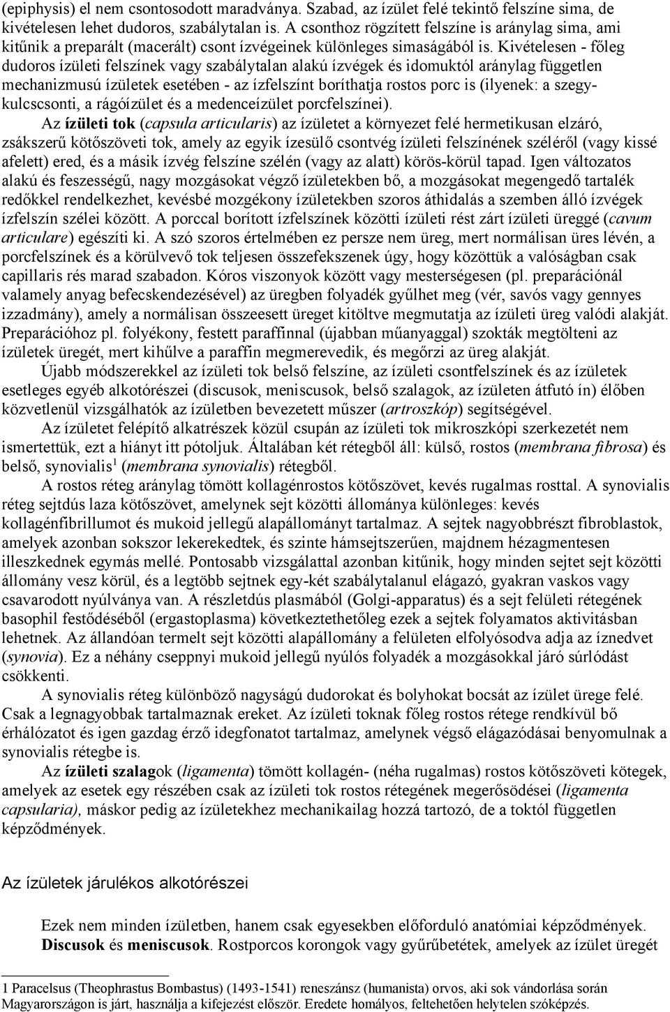 Kivételesen - főleg dudoros ízületi felszínek vagy szabálytalan alakú ízvégek és idomuktól aránylag független mechanizmusú ízületek esetében - az ízfelszínt boríthatja rostos porc is (ilyenek: a