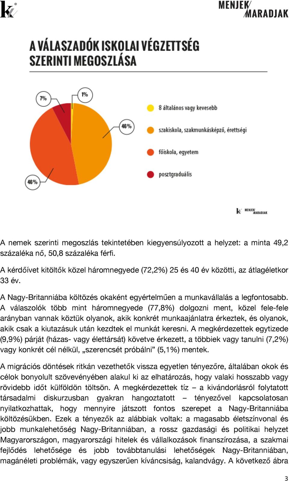 A válaszolók több mint háromnegyede (77,8%) dolgozni ment, közel fele-fele arányban vannak köztük olyanok, akik konkrét munkaajánlatra érkeztek, és olyanok, akik csak a kiutazásuk után kezdtek el