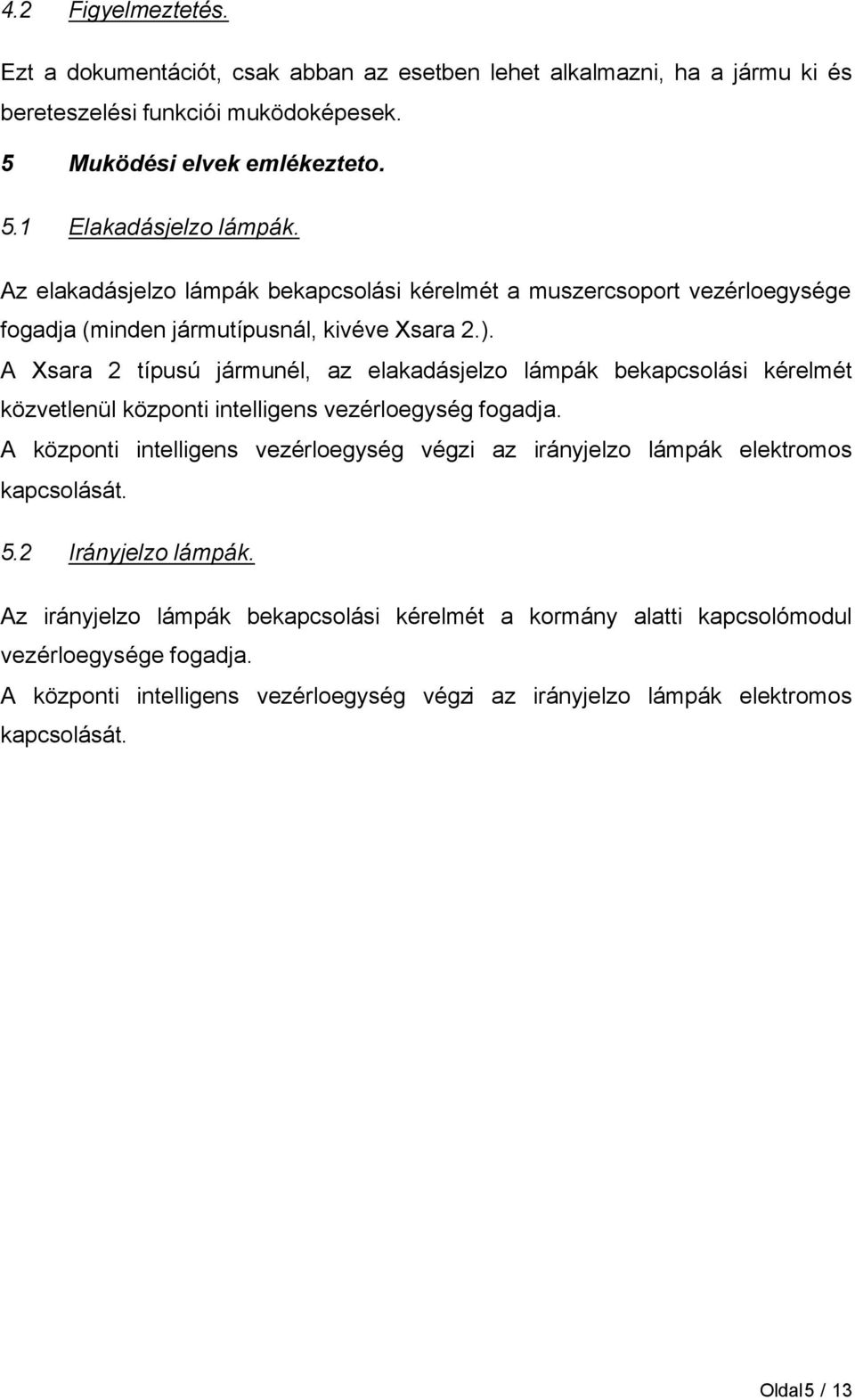 A Xsara 2 típusú jármunél, az elakadásjelzo lámpák bekapcsolási kérelmét közvetlenül központi intelligens vezérloegység fogadja.